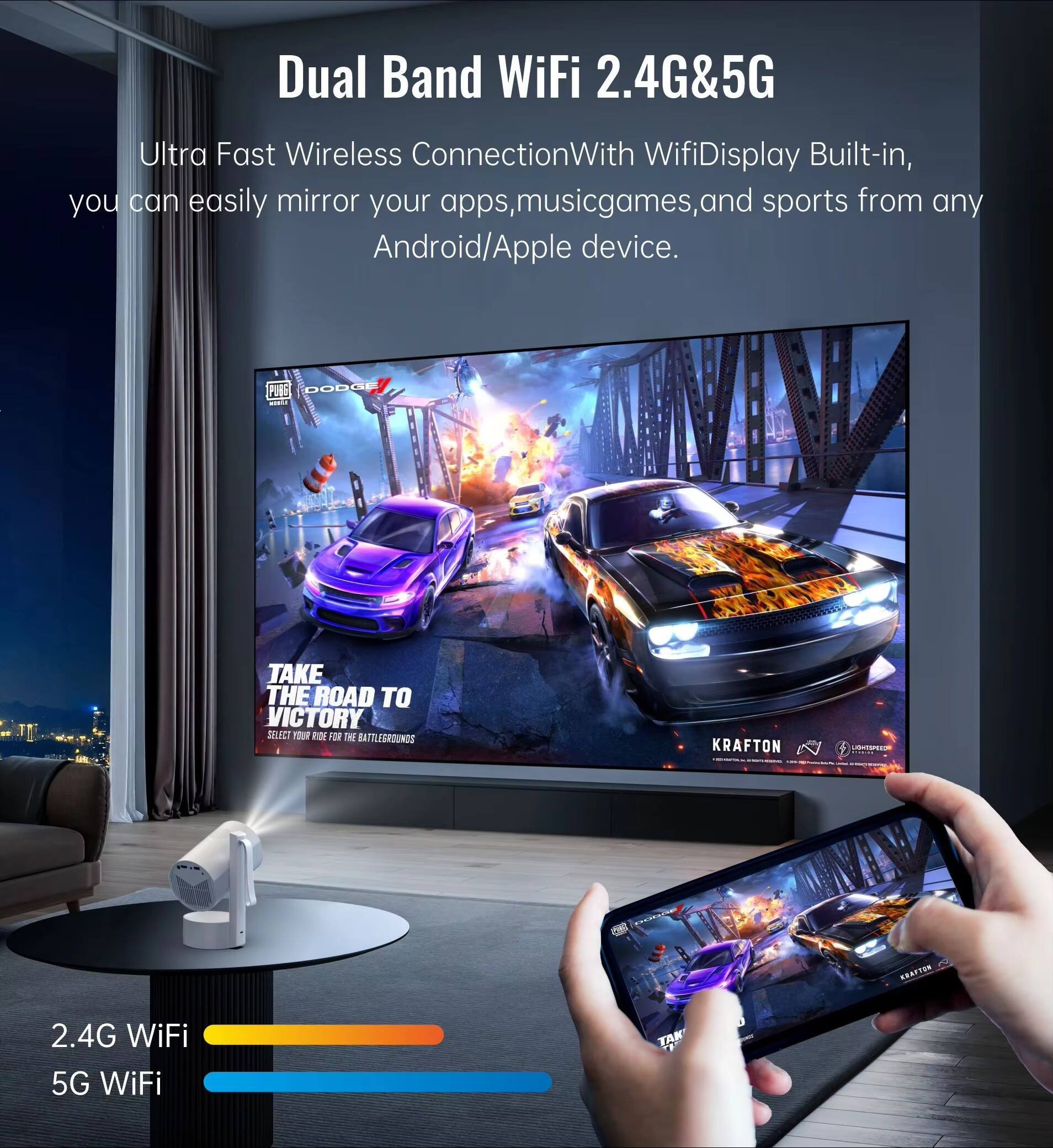 Dual Band WiFi 2.4G&5G  
Ultra Fast Wireless Connection  
With Wifi Display Built-in, you can easily mirror your apps, music, games, and sports from any Android/Apple device.

TAKE THE ROAD TO VICTORY  
SELECT YOUR RIDE FOR THE BATTLEGROUNDS

2.4G WiFi  
5G WiFi