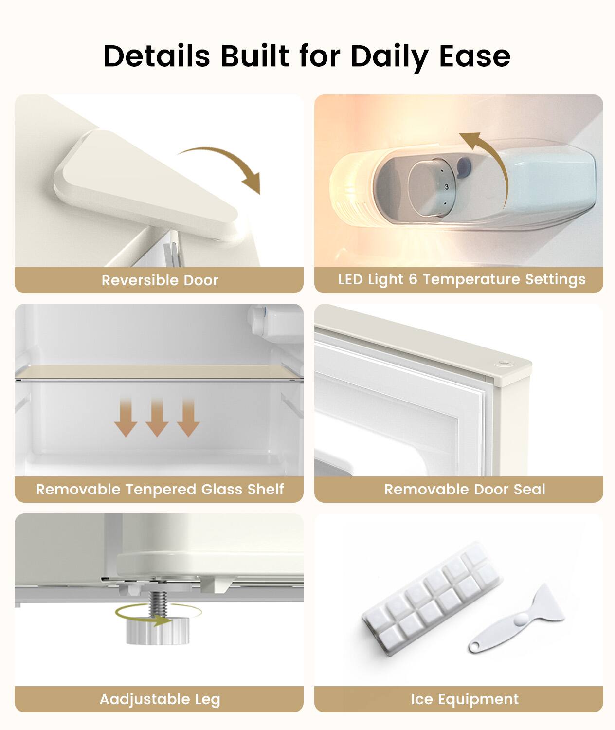 Details Built for Daily Ease

- Reversible Door
- LED Light 6 Temperature Settings
- Removable Tempered Glass Shelf
- Removable Door Seal
- Adjustable Leg
- Ice Equipment