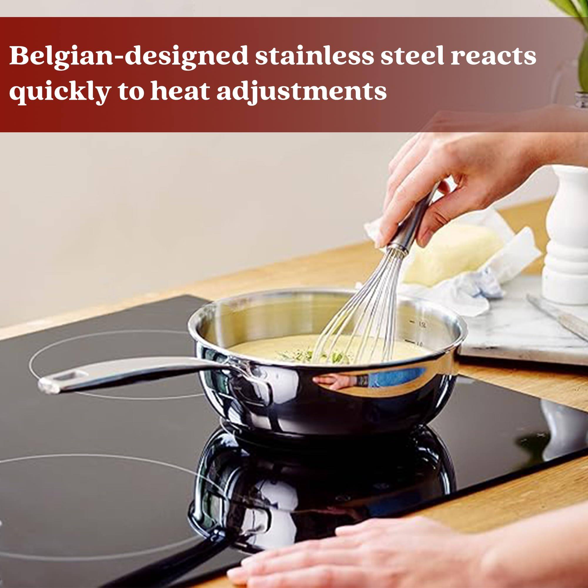 Belgian-designed stainless steel reacts quickly to heat adjustments.