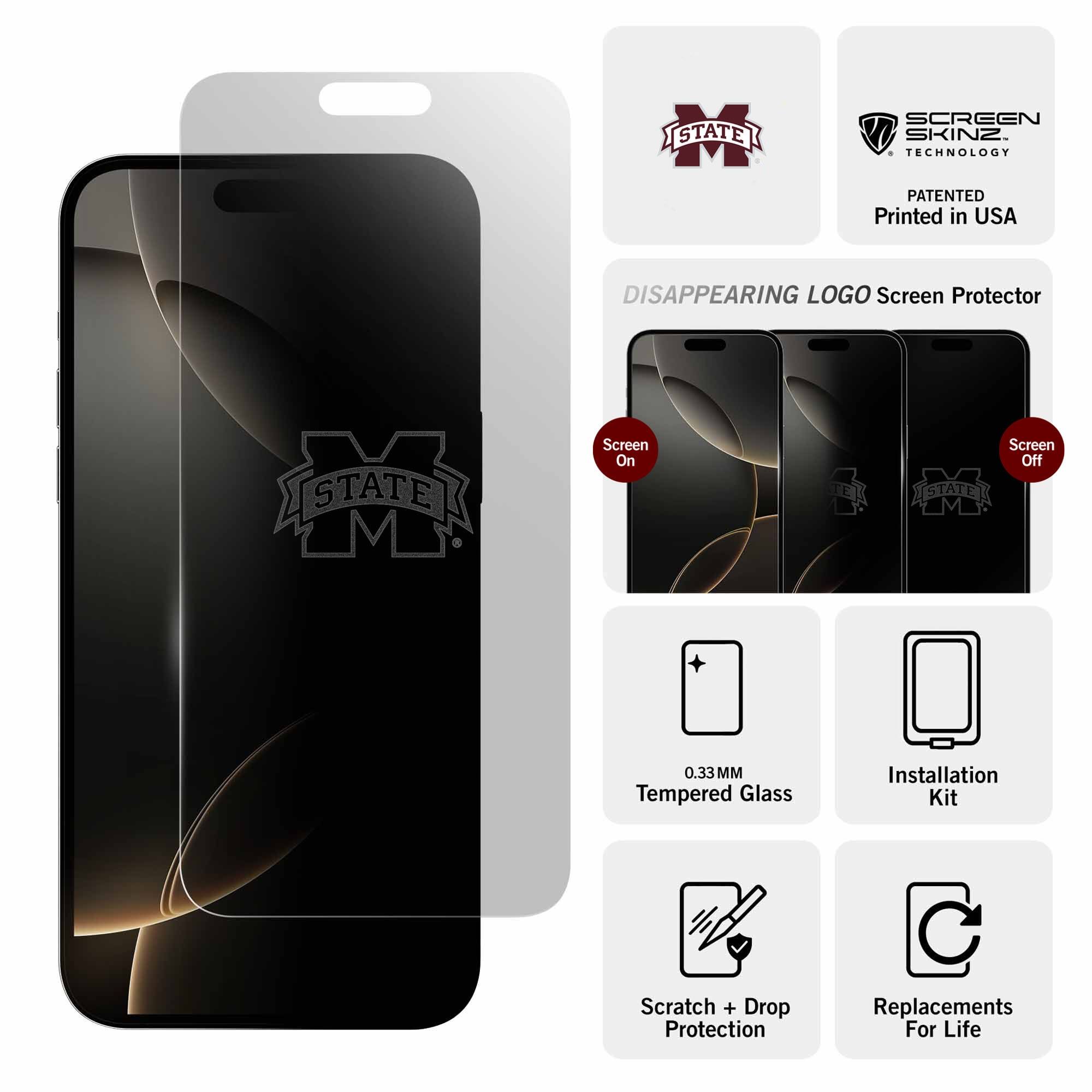 - STATE SCREEN V SKINZ TECHNOLOGY PATENTED
- Printed in USA
- DISAPPEARING LOGO Screen Protector
- Screen On
- Screen Off
- 0.33MM Tempered Glass
- Installation Kit
- Scratch + Drop Protection
- Replacements For Life