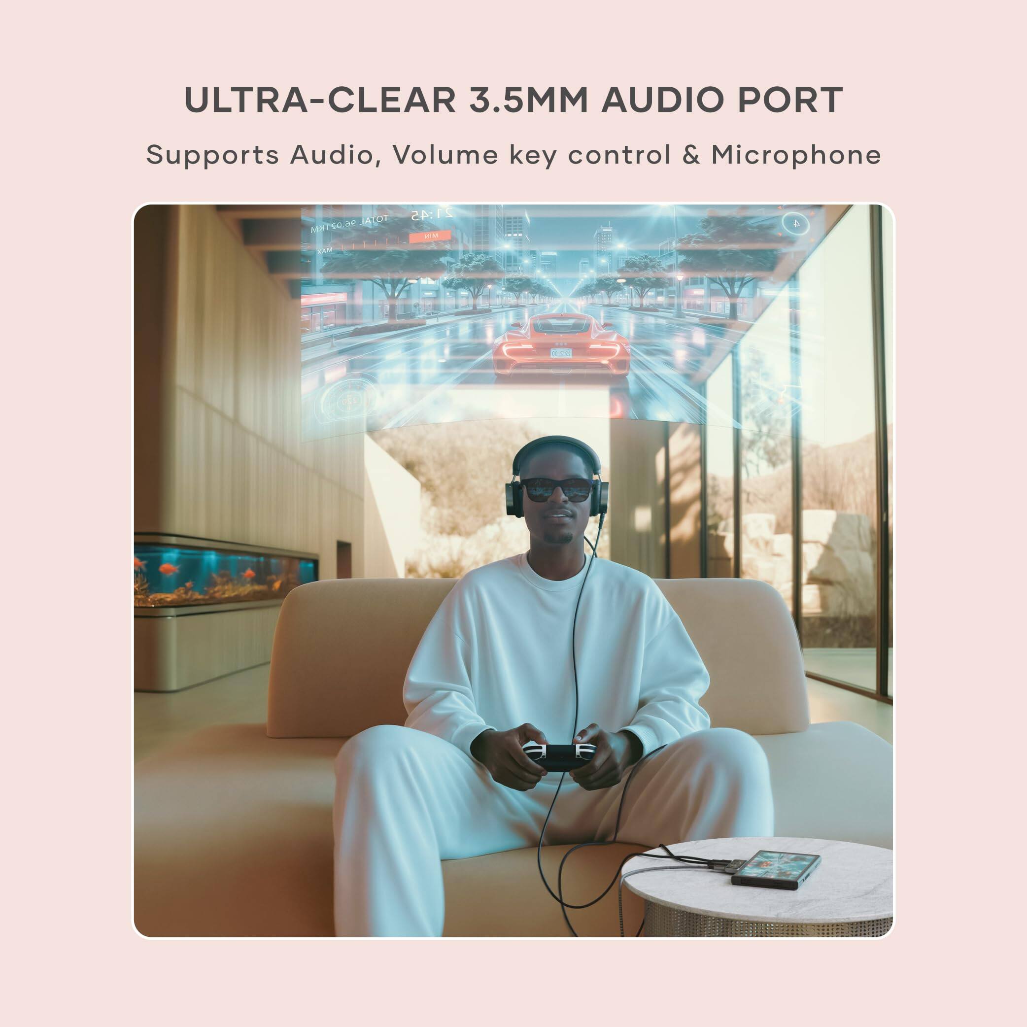 ULTRA-CLEAR 3.5MM AUDIO PORT  
Supports Audio, Volume key control & Microphone