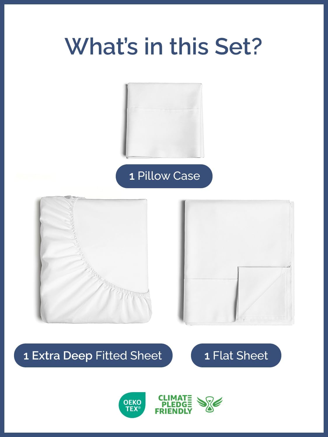 What's in this Set?

- 1 Pillow Case
- 1 Extra Deep Fitted Sheet
- 1 Flat Sheet

CLIMATE PLEDGE FRIENDLY

OEKO TEX
