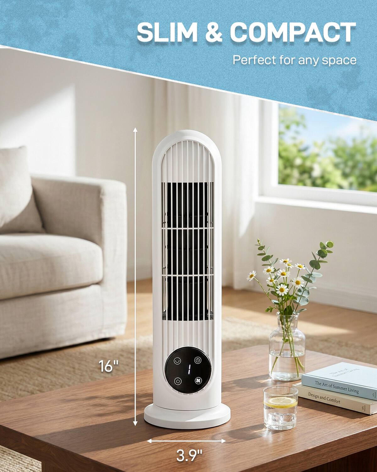 SLIM & COMPACT  
Perfect for any space  
16"  
3.9"  
The Art of Summer Living  
Design and Comfort