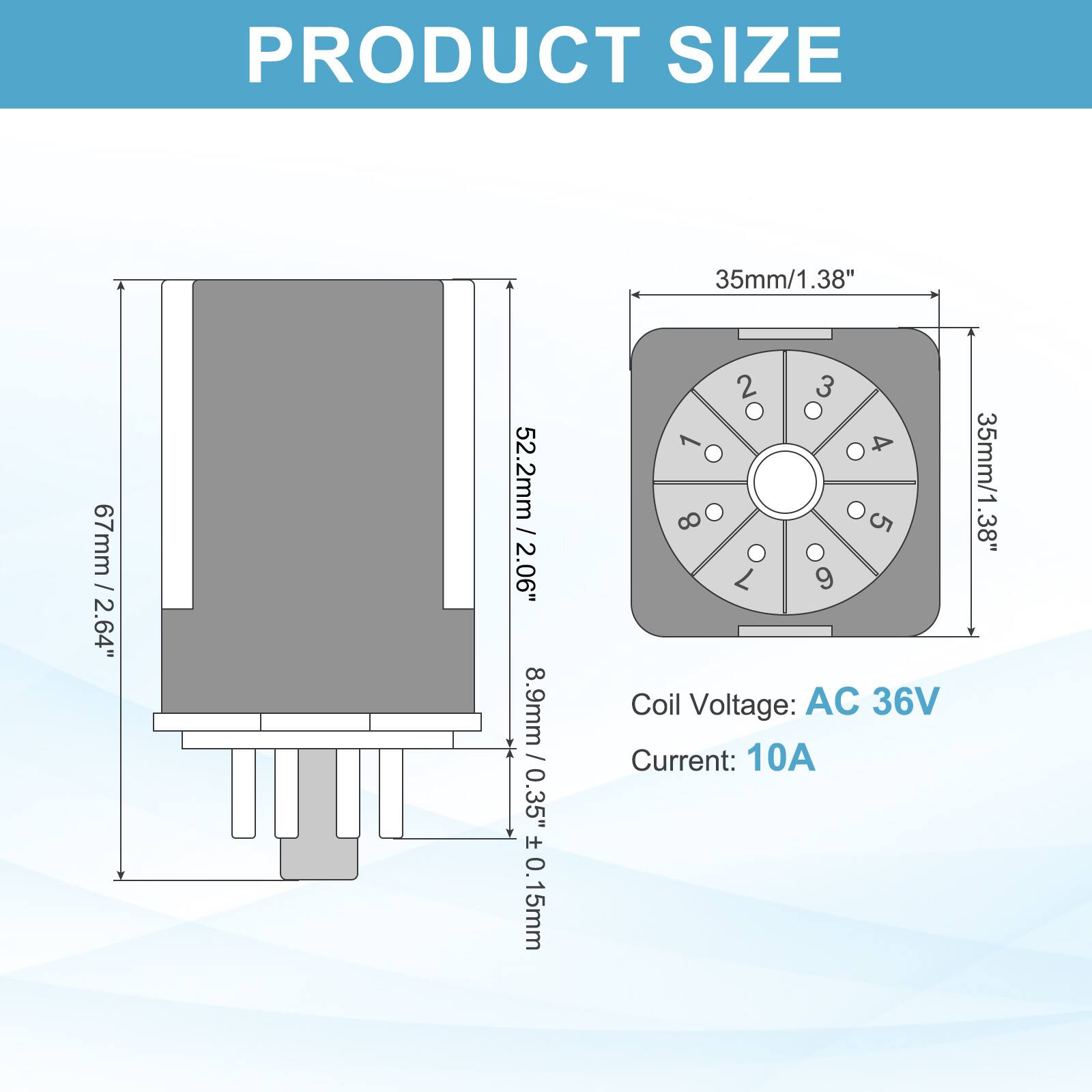 PRODUCT SIZE

35mm / 1.38"  
67mm / 2.64"  
52.2mm / 2.06"  
8.9mm / 0.35" ± 0.15mm

Coil Voltage: AC 36V  
Current: 10A