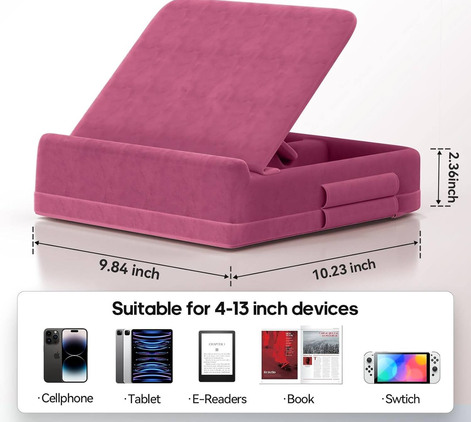 2.36 inch  
9.84 inch  
10.23 inch  

Suitable for 4-13 inch devices  

- Cellphone  
- Tablet  
- E-Readers  
- Book  
- Switch