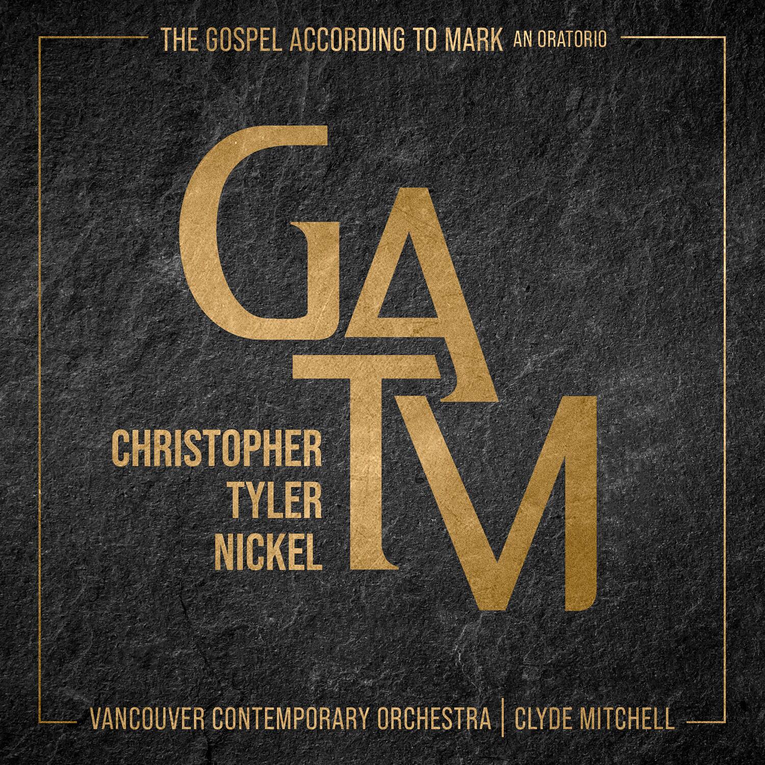 THE GOSPEL ACCORDING TO MARK  
AN ORATORIO  

GA  
CHRISTOPHER TYLER NICKEL  

VANCOUVER CONTEMPORARY ORCHESTRA | CLYDE MITCHELL