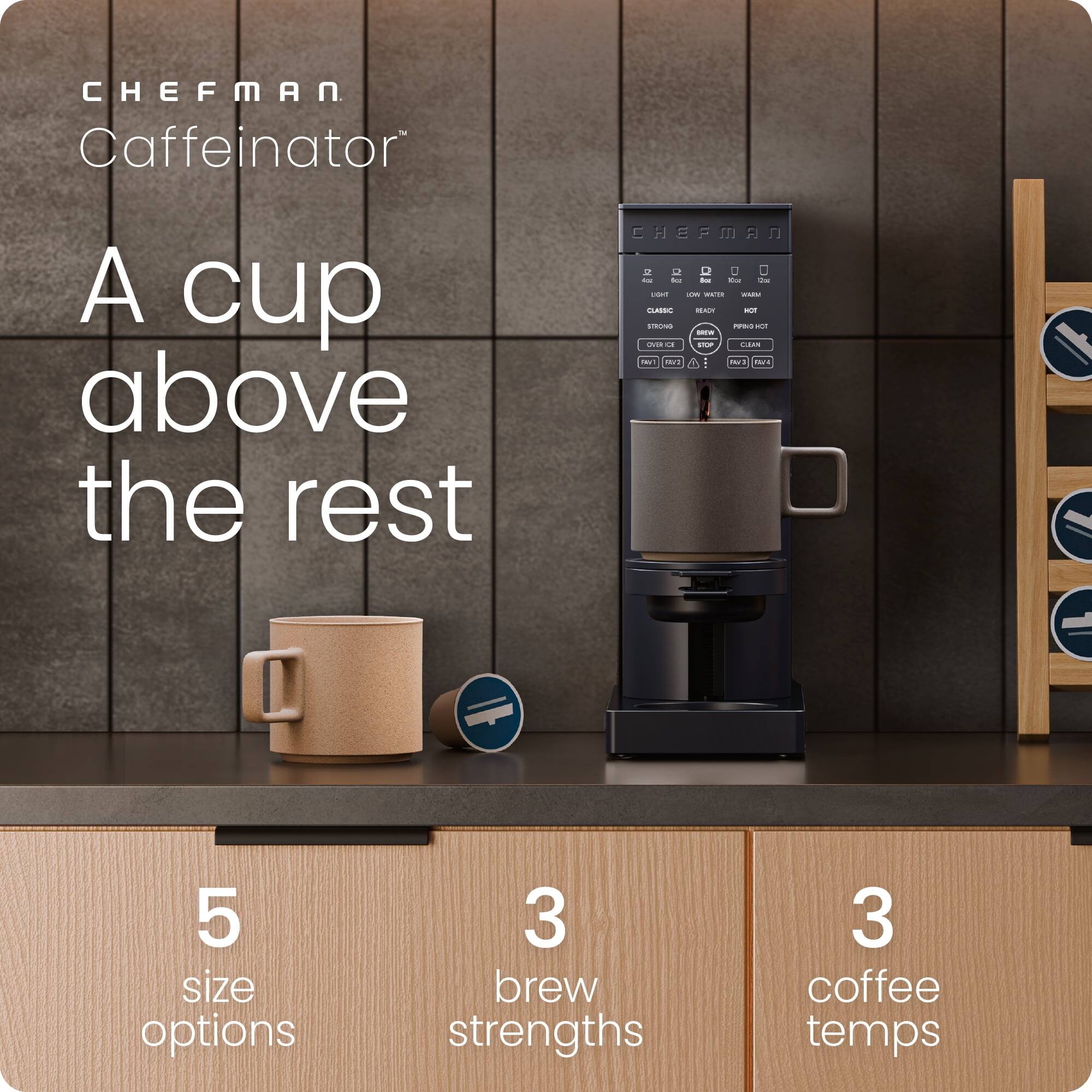 CHEFMAN  
Caffeinator™  

A cup above the rest  

5 size options  
3 brew strengths  
3 coffee temps