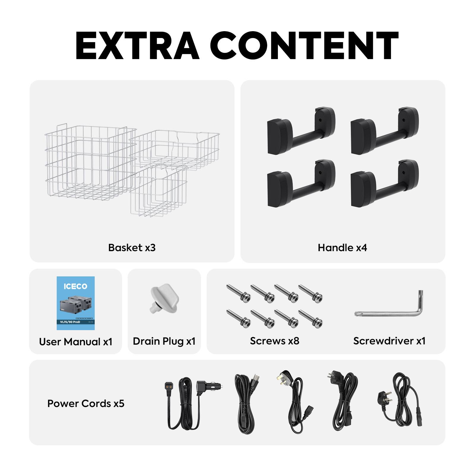 EXTRA CONTENT

Basket x3  
Handle x4  
ICECO  
Vt.75/20 Prob  
User Manual x1  
Drain Plug x1  
Screws x8  
Screwdriver x1  
Power Cords x5