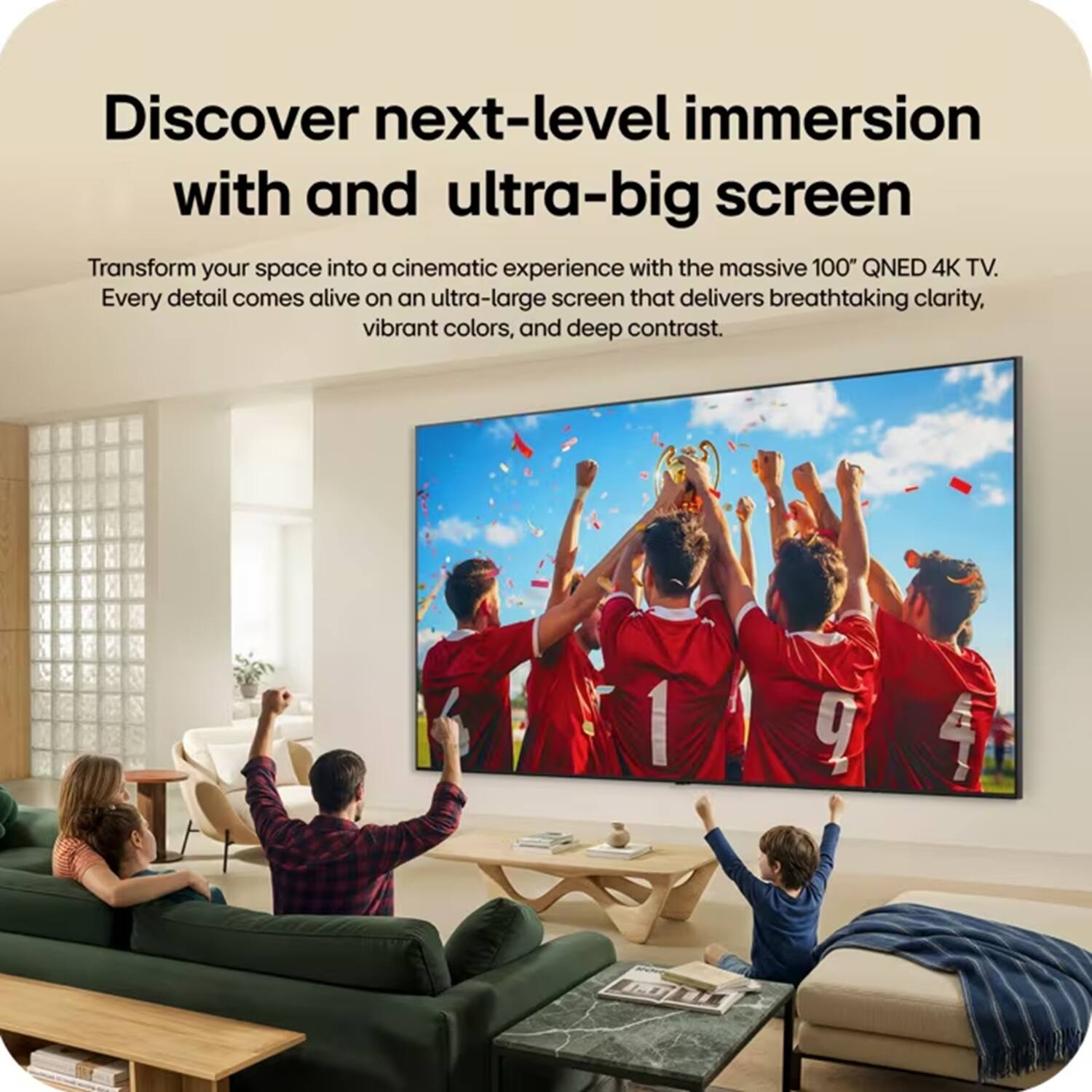 Discover next-level immersion with an ultra-big screen

Transform your space into a cinematic experience with the massive 100" QNED 4K TV. Every detail comes alive on an ultra-large screen that delivers breathtaking clarity, vibrant colors, and deep contrast.
