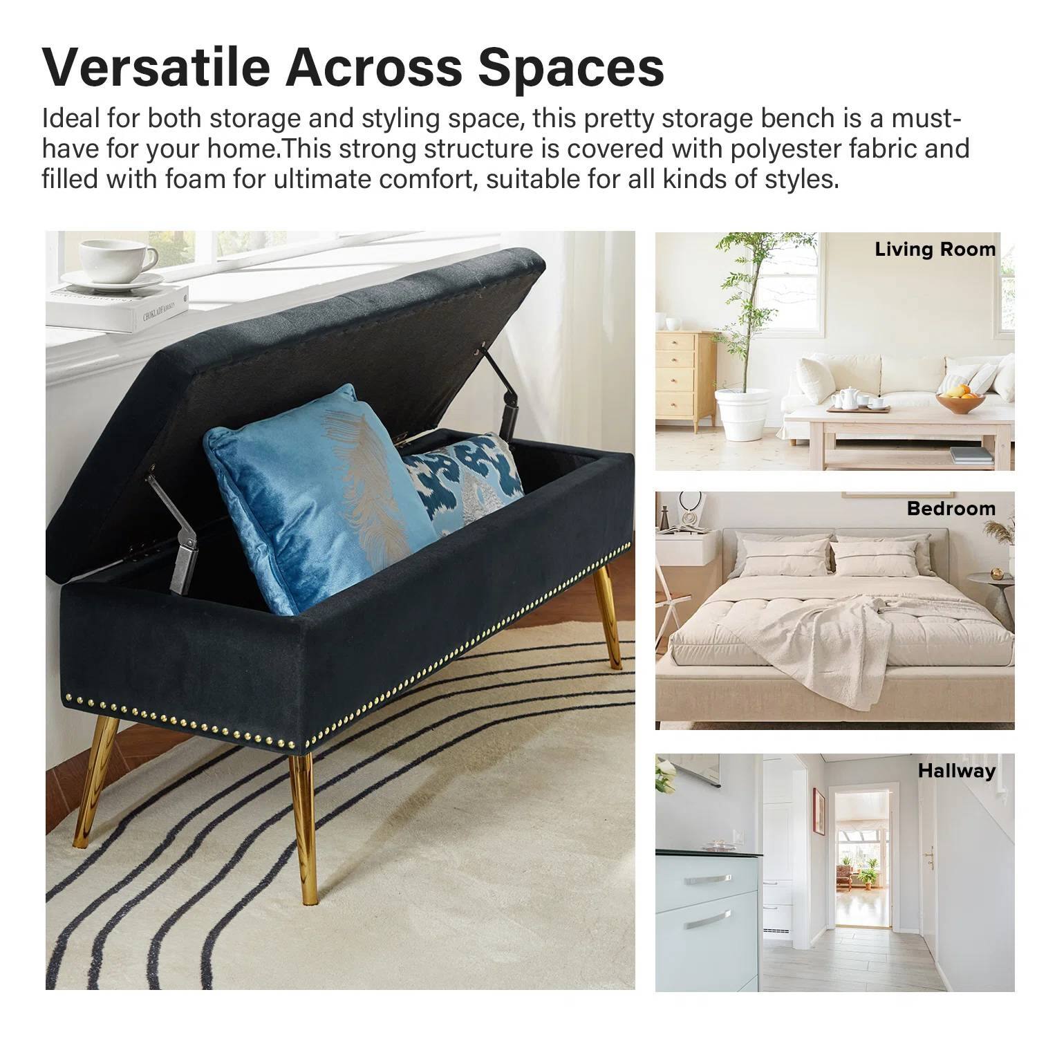 Versatile Across Spaces

Ideal for both storage and styling space, this pretty storage bench is a must-have for your home. This strong structure is covered with polyester fabric and filled with foam for ultimate comfort, suitable for all kinds of styles.

Living Room

Bedroom

Hallway