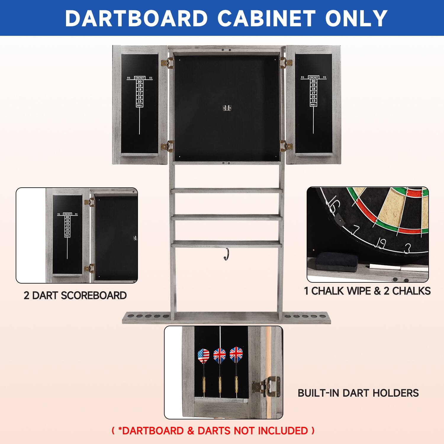 DARTBOARD CABINET ONLY
2 DART SCOREBOARD
1 CHALK WIPE & 2 CHALKS
BUILT-IN DART HOLDERS
(*DARTBOARD & DARTS NOT INCLUDED)