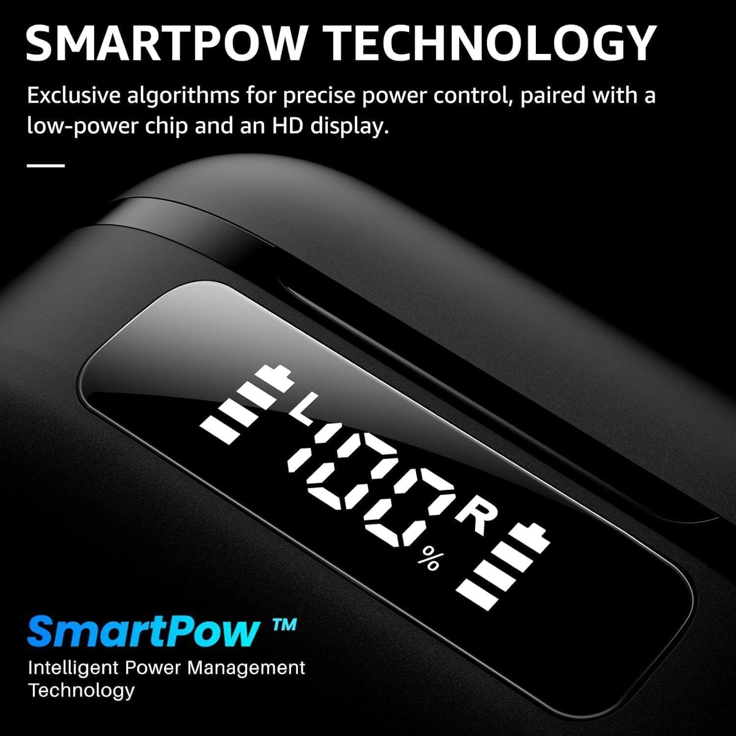 SMARTPOW TECHNOLOGY  
Exclusive algorithms for precise power control, paired with a low-power chip and an HD display.  

SmartPow™  
Intelligent Power Management Technology