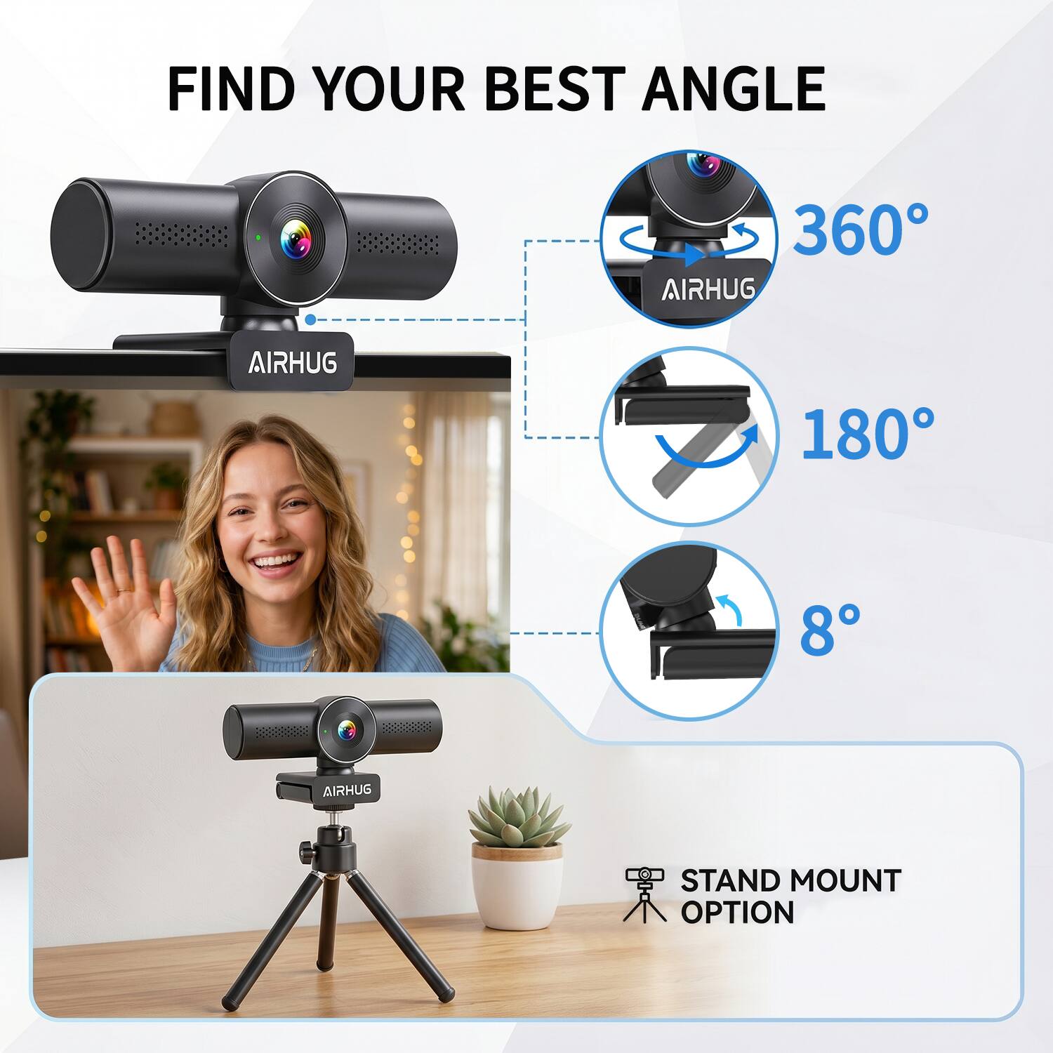 FIND YOUR BEST ANGLE

360° AIRHUG

180°

8°

STAND MOUNT OPTION