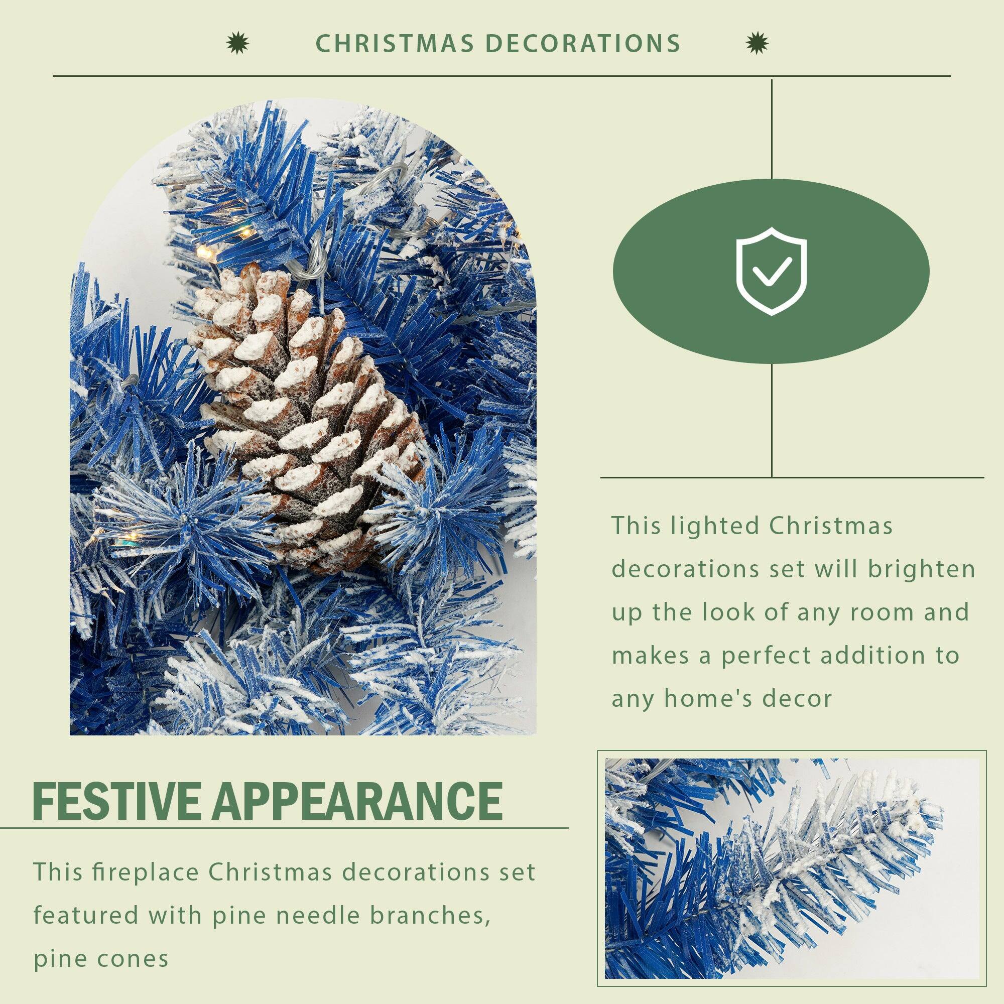**CHRISTMAS DECORATIONS**

This lighted Christmas decorations set will brighten up the look of any room and makes a perfect addition to any home's decor.

**FESTIVE APPEARANCE**

This fireplace Christmas decorations set featured with pine needle branches, pine cones.