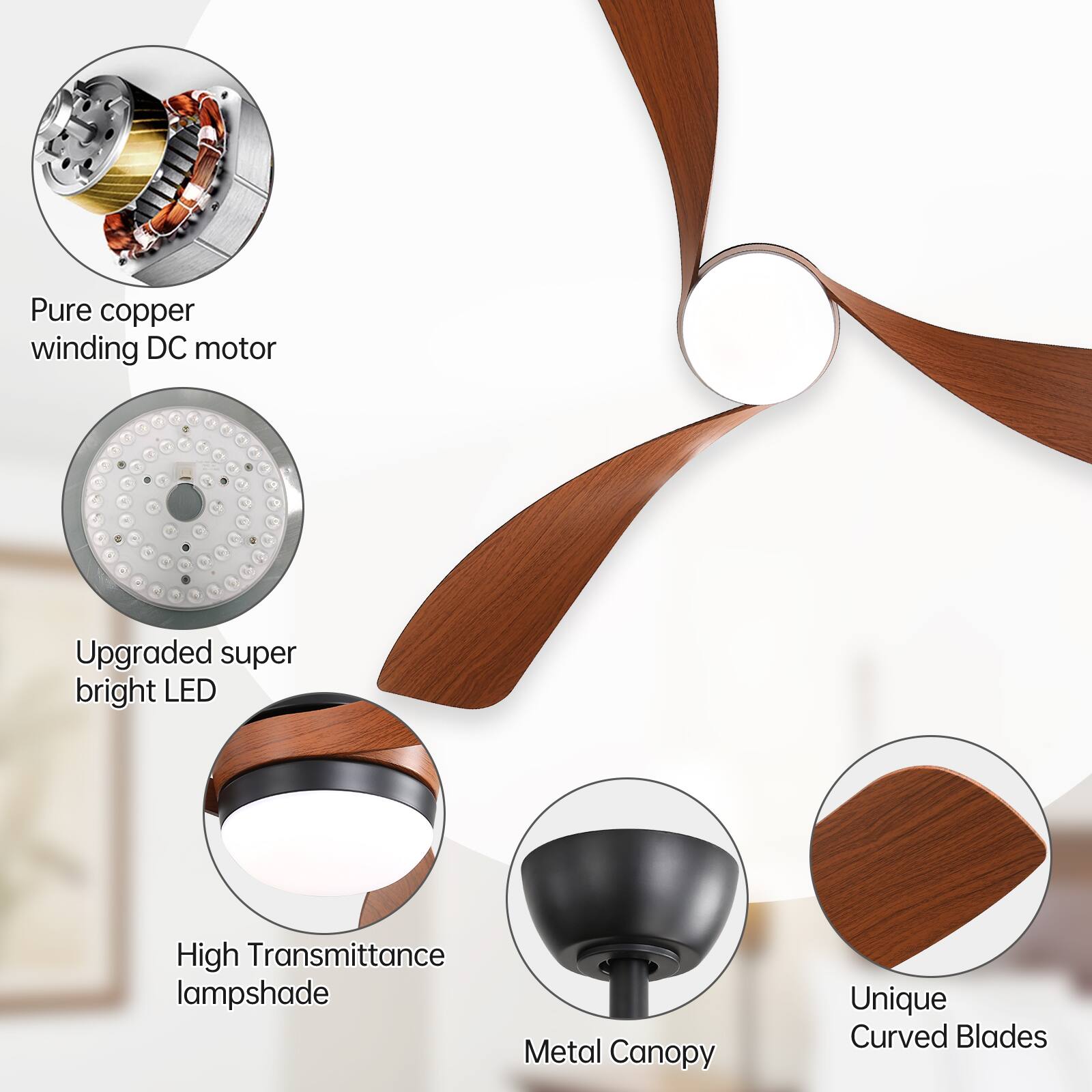 Pure copper winding DC motor  
Upgraded super bright LED  
High Transmittance lampshade  
Metal Canopy  
Unique Curved Blades