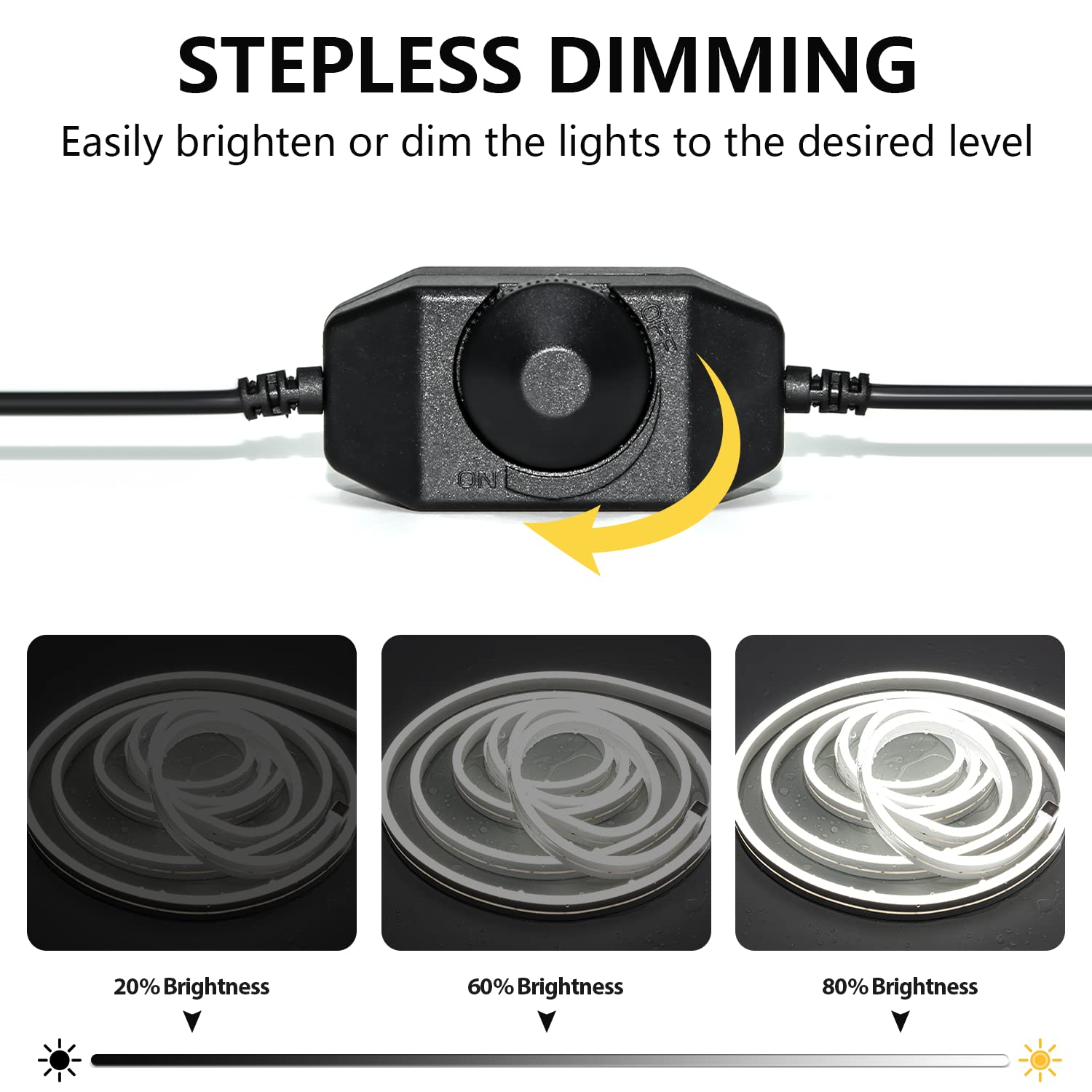 STEPLESS DIMMING  
Easily brighten or dim the lights to the desired level  

20% Brightness  
60% Brightness  
80% Brightness