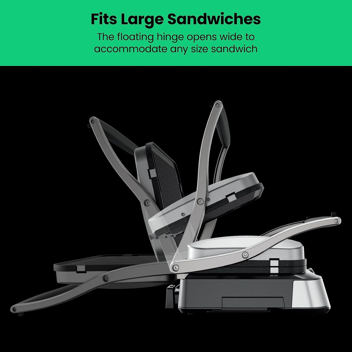 Fits Large Sandwiches  
The floating hinge opens wide to accommodate any size sandwich