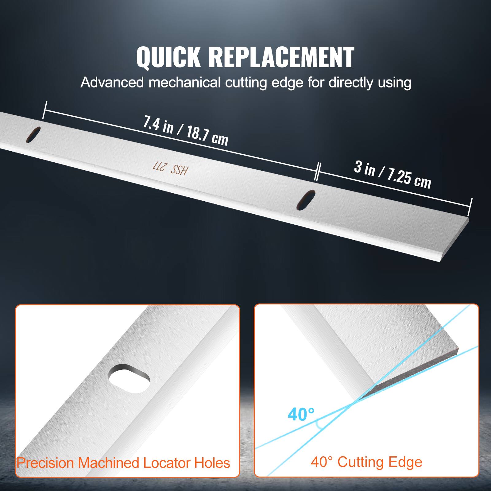QUICK REPLACEMENT  
Advanced mechanical cutting edge for directly using  
7.4 in / 18.7 cm  
211 SSH  
3 in / 7.25 cm  
40 Precision Machined Locator Holes  
40° Cutting Edge
