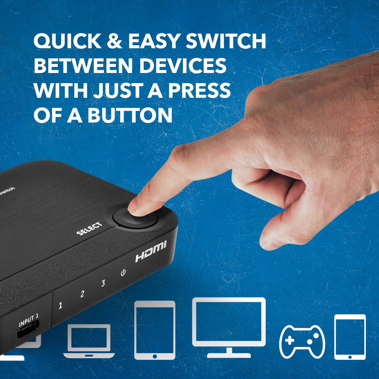 QUICK & EASY SWITCH BETWEEN DEVICES WITH JUST A PRESS OF A BUTTON SELECT HDMI 1 2 3 INPUT