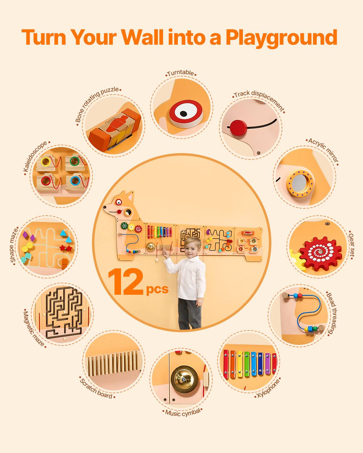Turn Your Wall into a Playground

- Kaleidoscope puzzle
- Bone rotating puzzle
- Turntable
- Track displacement
- Acrylic mirror maze
- Shape maze
- Magnetic maze
- Scratch board
- Music cymbal
- Xylophone
- Gear set
- Bead threading

12 pcs