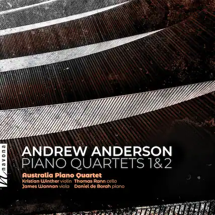 ANDREW ANDERSON
PIANO QUARTETS 1 & 2
Australia Piano Quartet
Kristian Winther violin
Thomas Rann cello
James Wannan viola
Daniel de Borah piano