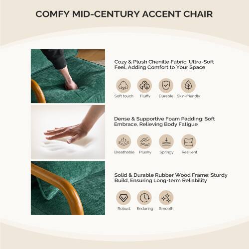 COMFY MID-CENTURY ACCENT CHAIR

Cozy & Plush Chenille Fabric: Ultra-Soft Feel. Adding Comfort to Your Space  
- Soft touch  
- Fluffy  
- Durable  
- Skin-friendly  

Dense & Supportive Foam Padding: Soft Embrace, Relieving Body Fatigue  
- Breathable  
- Plushy  
- Springy  
- Resilient  

Solid & Durable Rubber Wood Frame: Sturdy Build, Ensuring Long-term Reliability  
- Robust  
- Enduring  
- Smooth
