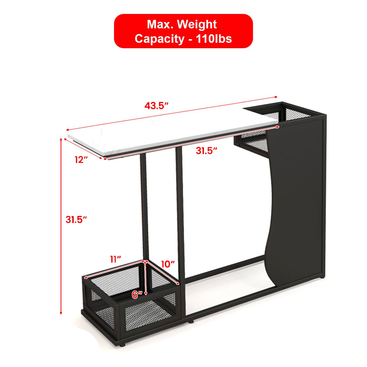 Max. Weight Capacity - 110lbs

- 43.5"
- 12"
- 31.5"
- 31.5"
- 11"
- 10"
- 6"