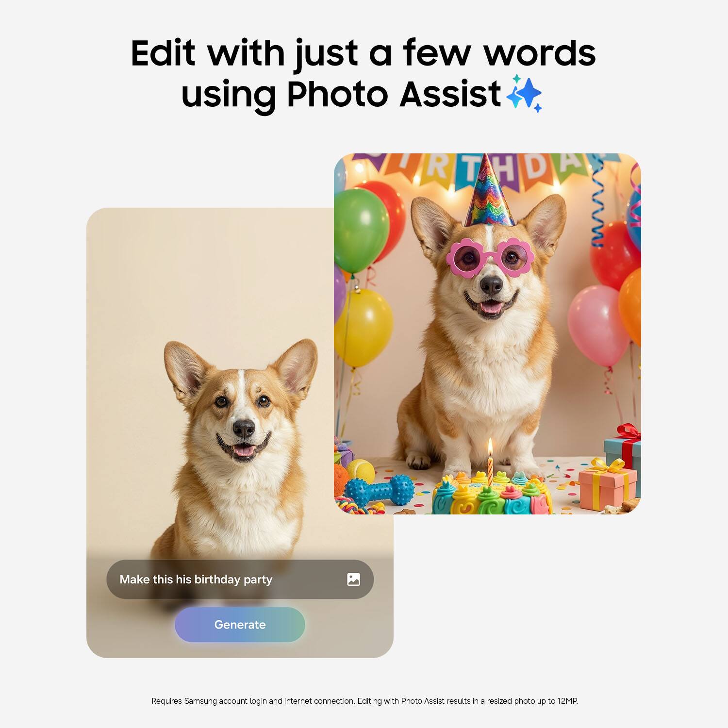 Edit with just a few words using Photo Assist ✨

Make this his birthday party

Generate

Requires Samsung account login and internet connection. Editing with Photo Assist results in a resized photo up to 12MP