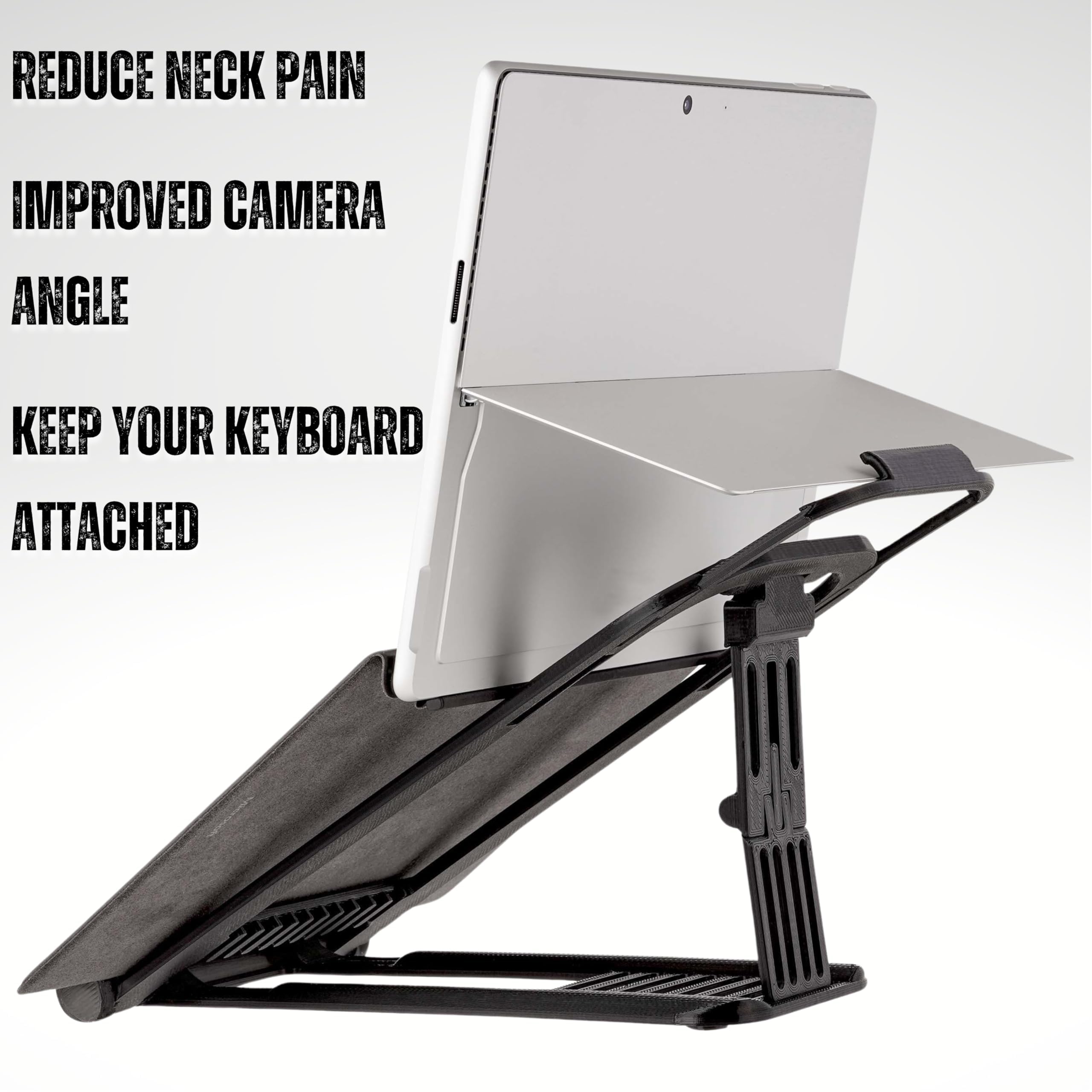 REDUCE NECK PAIN  
IMPROVED CAMERA ANGLE  
KEEP YOUR KEYBOARD ATTACHED