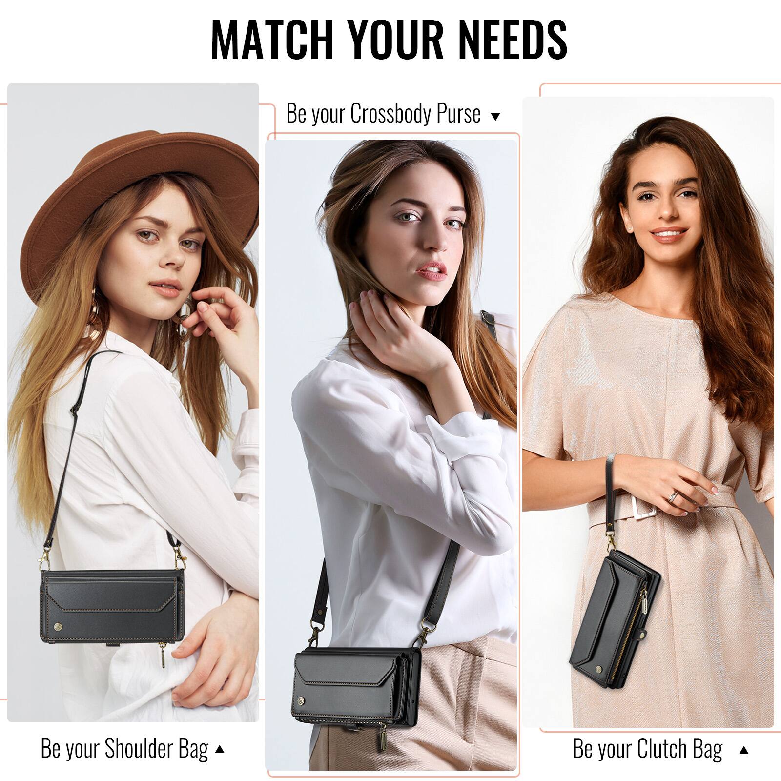 MATCH YOUR NEEDS

Be your Crossbody Purse

Be your Shoulder Bag

Be your Clutch Bag