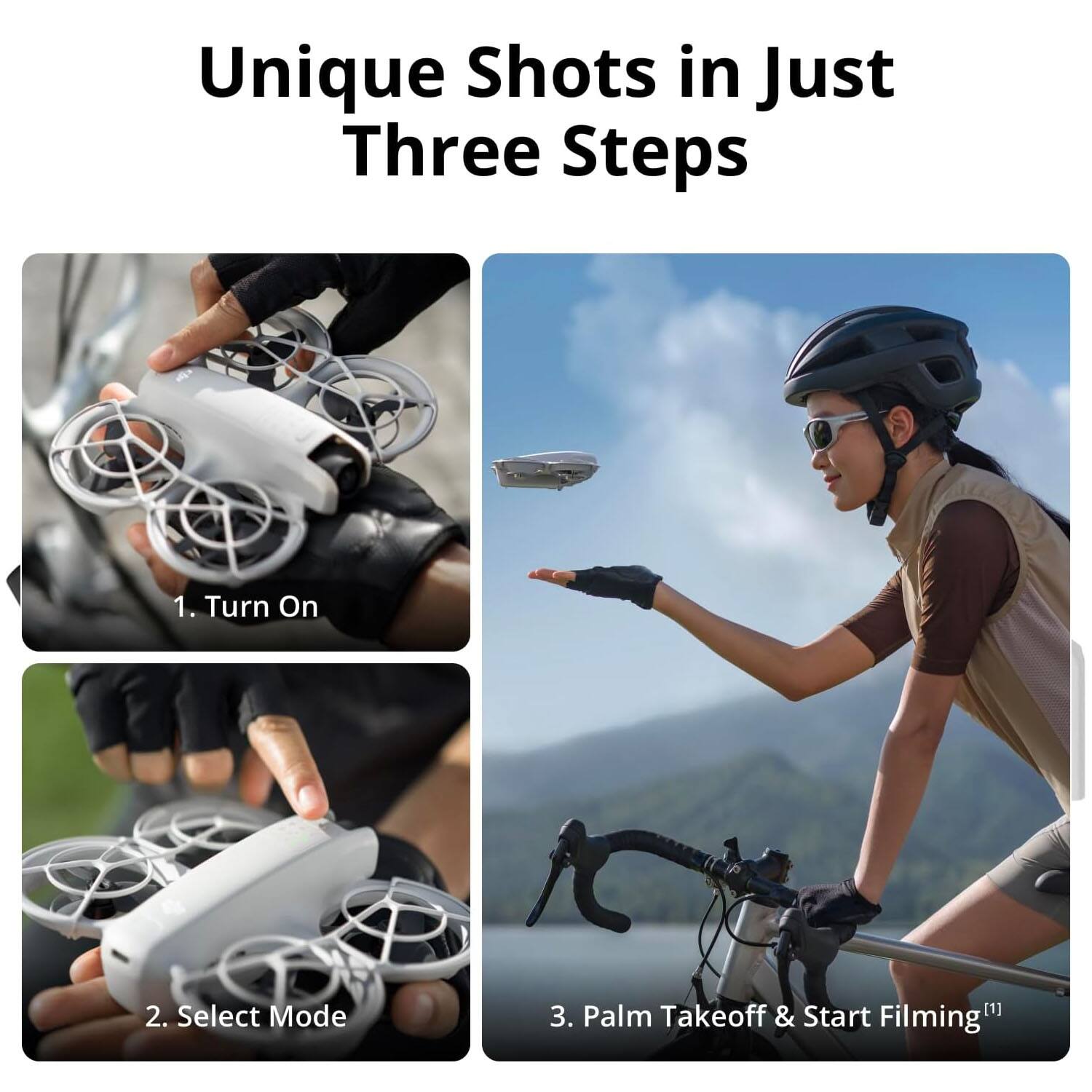 Unique Shots in Just Three Steps

1. Turn On  
2. Select Mode  
3. Palm Takeoff & Start Filming