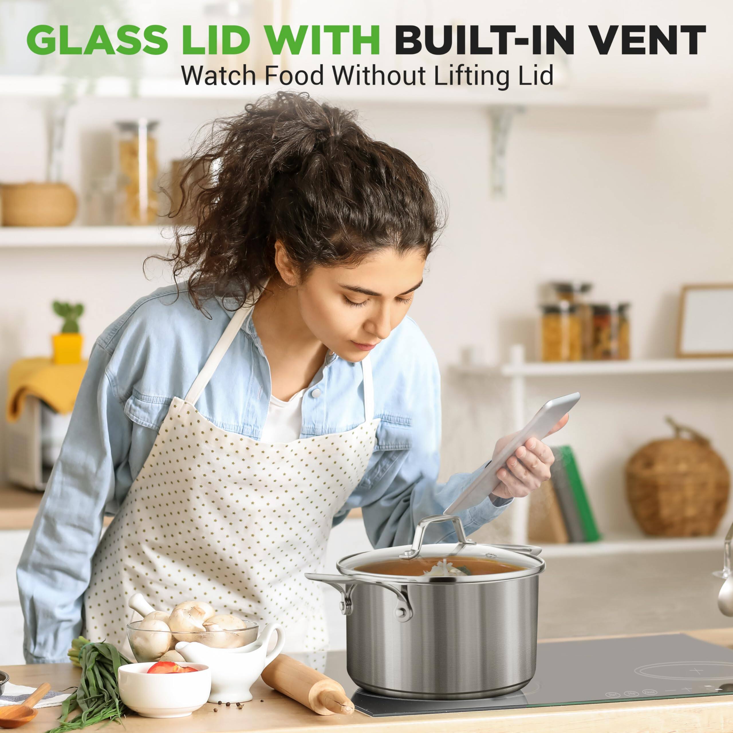 GLASS LID WITH BUILT-IN VENT  
Watch Food Without Lifting Lid