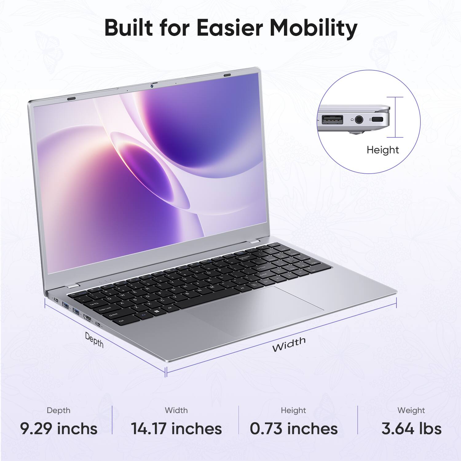 Built for Easier Mobility

Height
- a 1 a M . O  3, Systim 540 Depth
% % T  a   0 4 5 C X z   94
4 U W 
N ,  N
% o K, 4
1 PER 0 - P , , A Cheese -  2 a - - on . " Width
Depth 9.29 inches
Width 14.17 inches
Height 0.73 inches
Weight 3.64 lbs