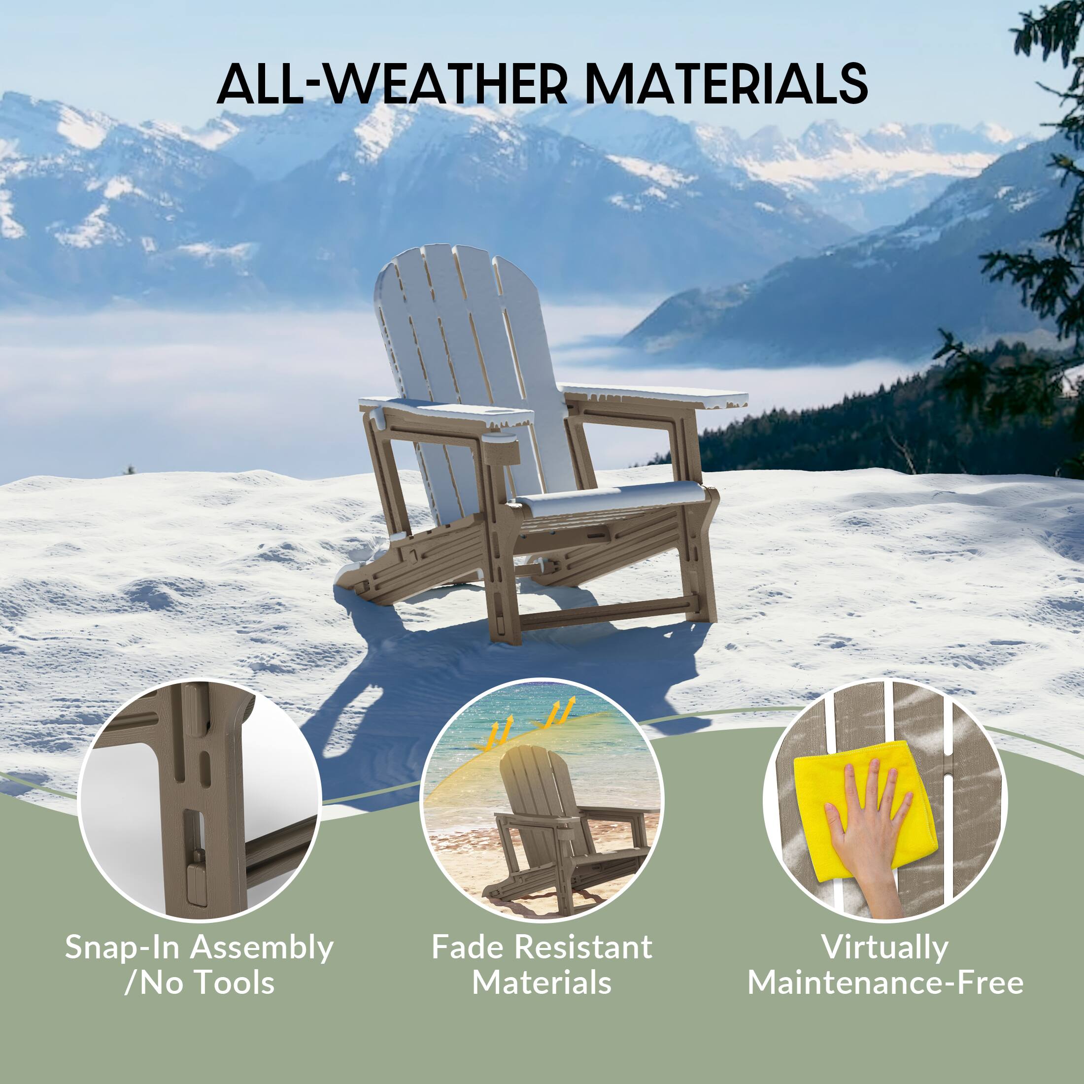 ALL-WEATHER MATERIALS

- Snap-In Assembly / No Tools
- Fade Resistant Materials
- Virtually Maintenance-Free