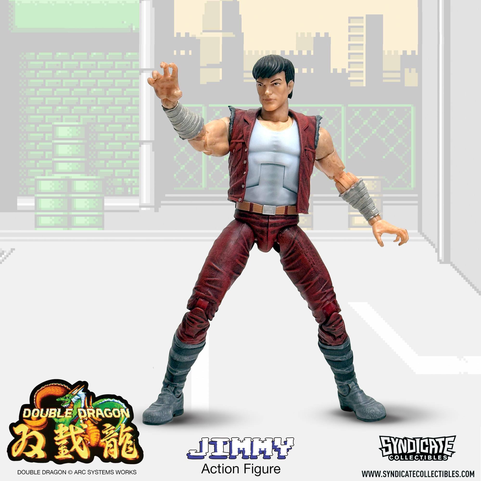 DOUBLE DRAGON  
JIMMY  
DOUBLE DRAGON O ARC SYSTEMS WORKS  
Action Figure  
SYNDICATE COLLECTIBLES  
WWW.SYNDICATECOLLECTIBLES.COM