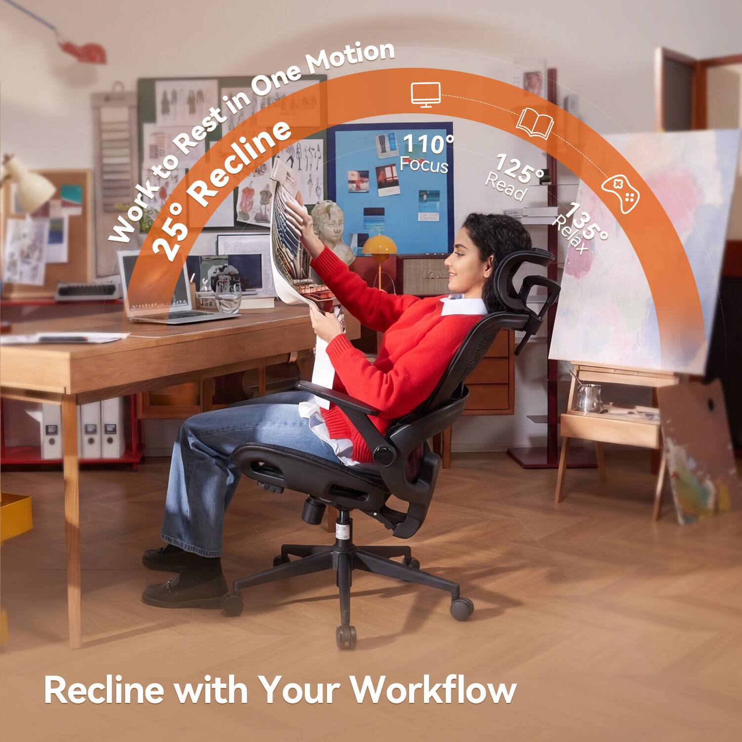 Work to Rest in One Motion  
25° Recline  

110° Focus  
125° Read  
135° Relax  

Recline with Your Workflow