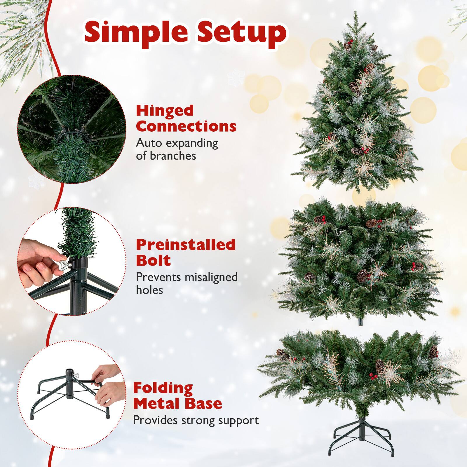 Simple Setup

- Hinged Connections
  - Auto expanding of branches

- Preinstalled Bolt
  - Prevents misaligned holes

- Folding Metal Base
  - Provides strong support