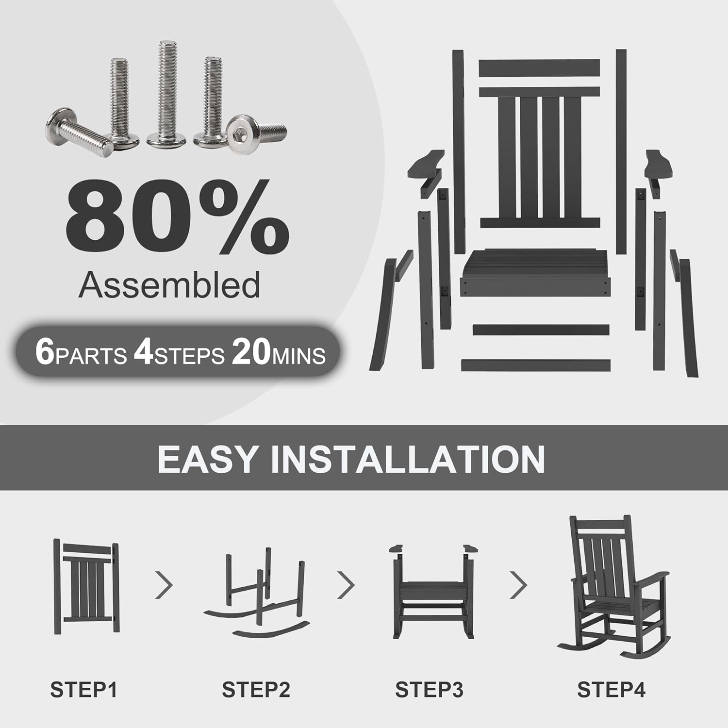 80% Assembled  
6 PARTS 4 STEPS 20 MINS  
EASY INSTALLATION  
STEP1 > STEP2 > STEP3 > STEP4