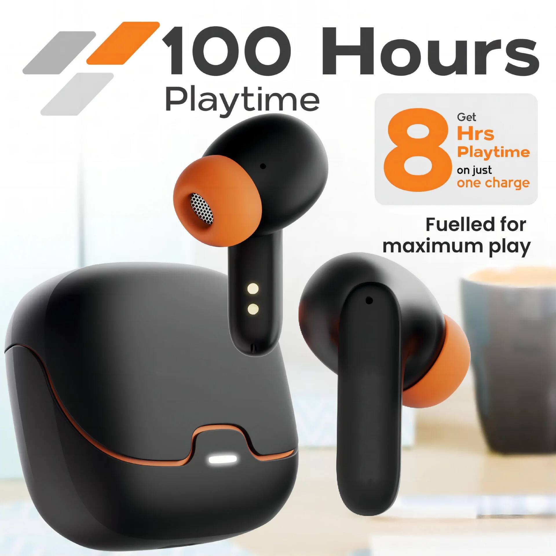 100 Hours Playtime  
Get 8 Hrs Playtime on just one charge  
Fuelled for maximum play