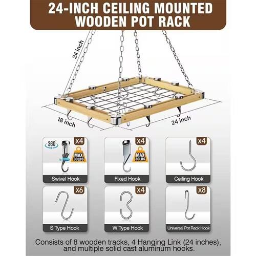 24-INCH CEILING MOUNTED WOODEN POT RACK

- 24 inch
- 18 inch
- 24 inch

360° Swivel Hook (X4)
Fixed Hook (X4)
Ceiling Hook (X8)

S Type Hook (X6)
W Type Hook (X4)

Universal Pot Rack Hooks

Consists of 8 wooden tracks, 4 Hanging Links (24 inches), and multiple solid cast aluminum hooks.