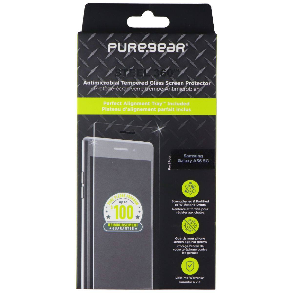 PURE9EAR  
STEEL 360™  
Antimicrobial Tempered Glass Screen Protector  
Protège-écran verre trempé Antimicrobien  

Perfect Alignment Tray Included  
Plateau d'alignement parfait inclus  

For Samsung Galaxy A36 5G  

Strengthened & Fortified to Withstand Drops  
Renforcé et fortifié pour résister aux chutes  

Guards your phone screen against germs  
Protège l'écran de votre téléphone contre les germes  

Lifetime Warranty  
Garantie à vie  

PLEDGE PROGRAM  
up to $100 REIMBURSEMENT GUARANTEE