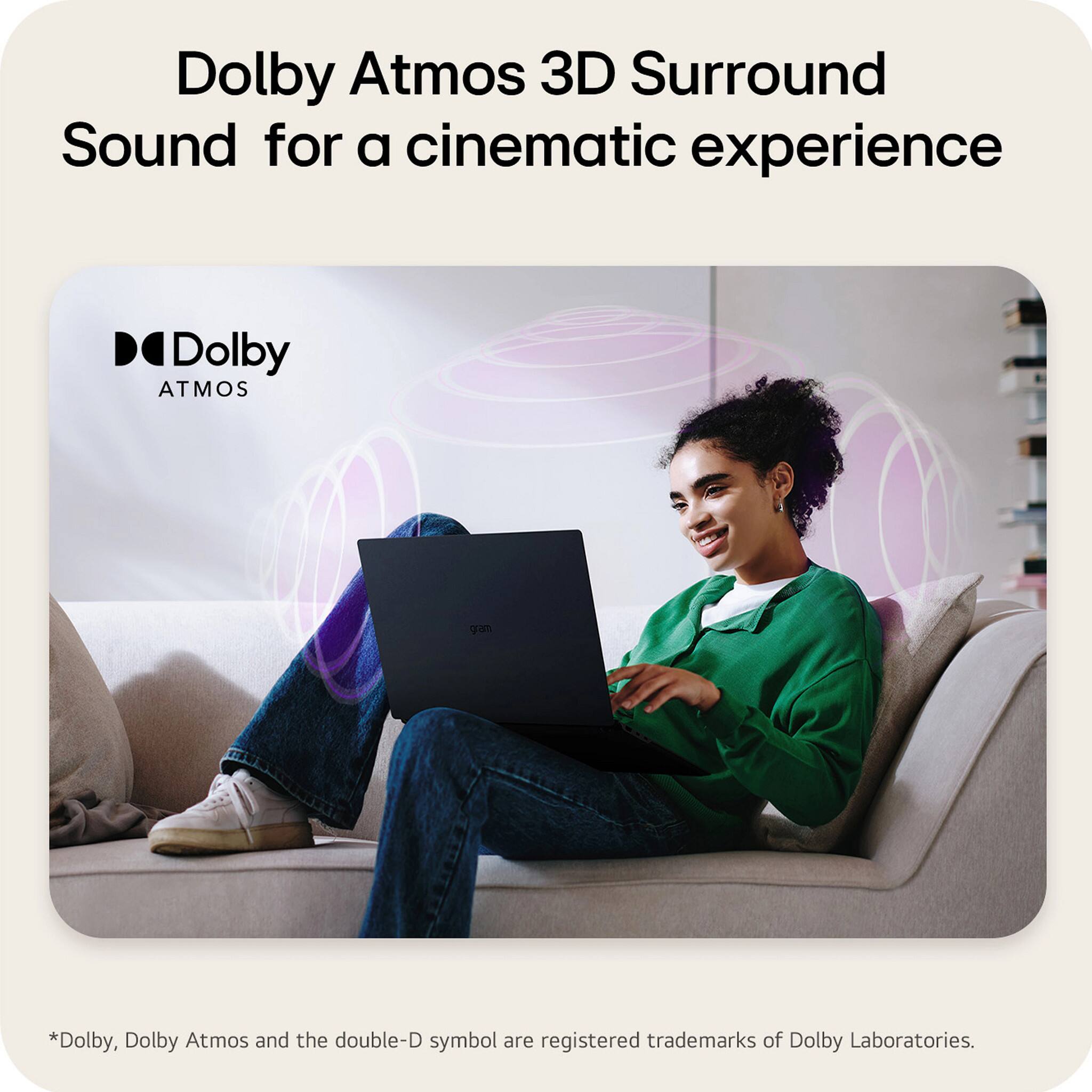 Dolby Atmos 3D Surround Sound for a cinematic experience

*Dolby, Dolby Atmos and the double-D symbol are registered trademarks of Dolby Laboratories.