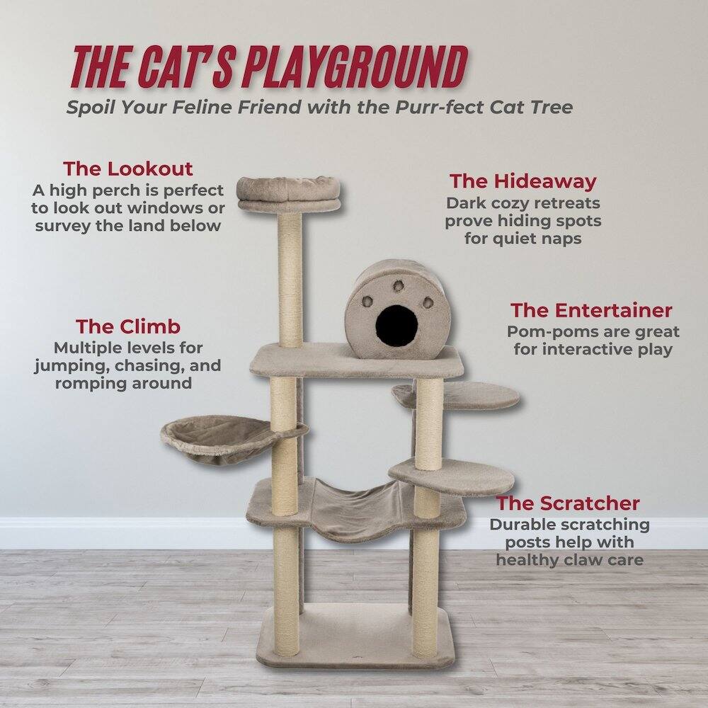 THE CAT'S PLAYGROUND  
Spoil Your Feline Friend with the Purr-fect Cat Tree  

The Lookout  
A high perch is perfect to look out windows or survey the land below  

The Hideaway  
Dark cozy retreats prove hiding spots for quiet naps  

The Climb  
Multiple levels for jumping, chasing, and romping around  

The Entertainer  
Pom-poms are great for interactive play  

The Scratcher  
Durable scratching posts help with healthy claw care