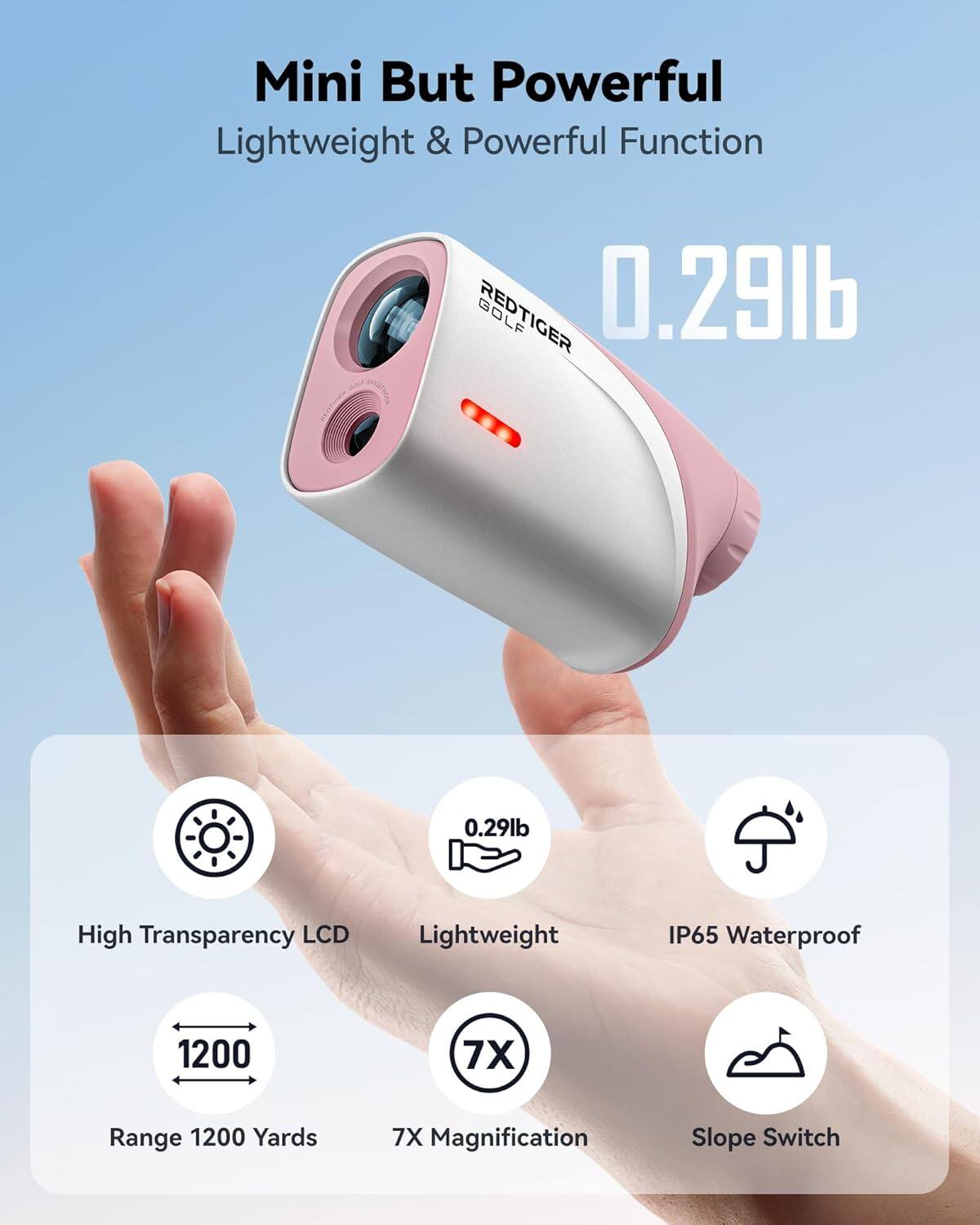 Mini But Powerful  
Lightweight & Powerful Function  

GOLF REDTIGER  
0.29lb  

High Transparency LCD  
Lightweight IP65 Waterproof  
1200 Yards  
7X Magnification  
Slope Switch