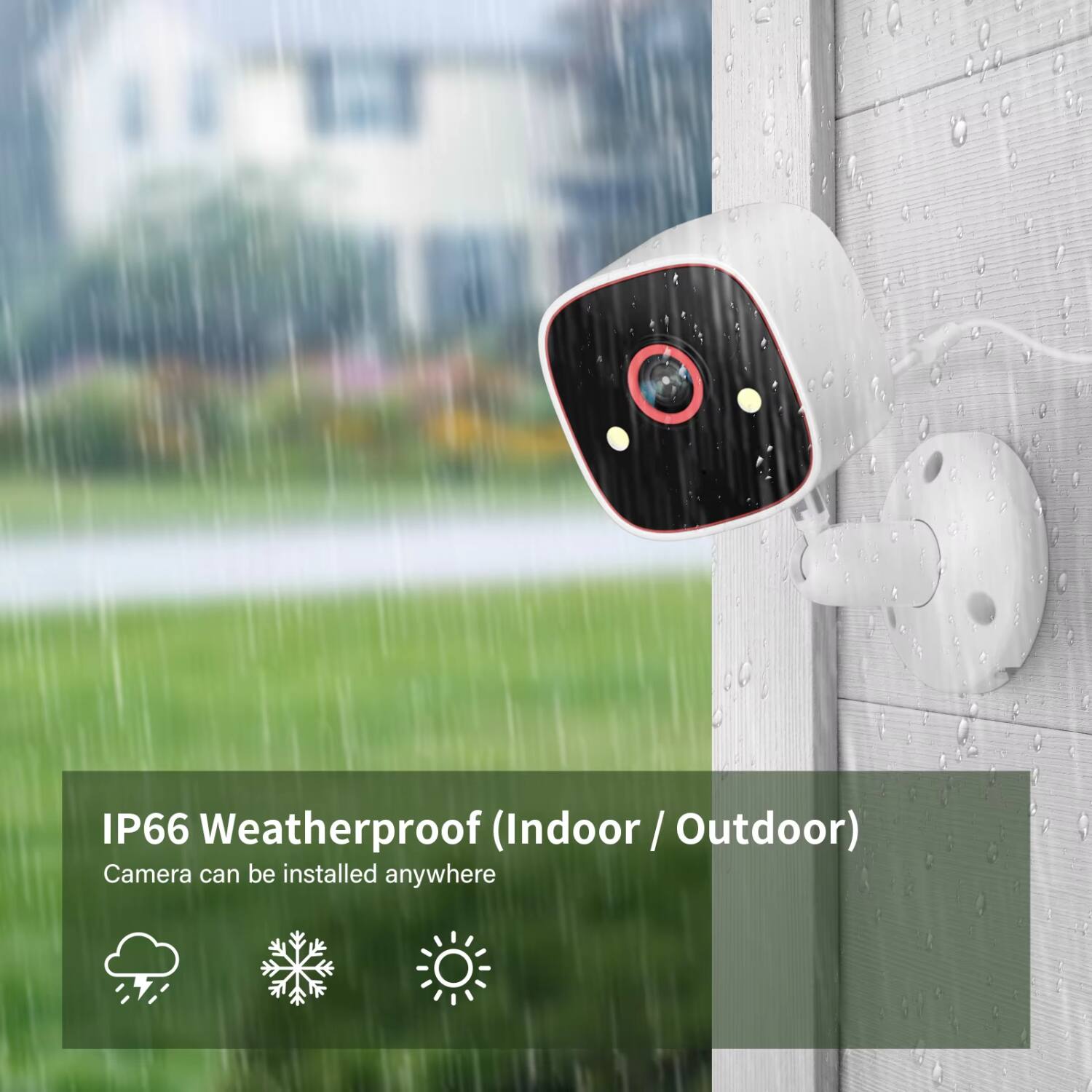 IP66 Weatherproof (Indoor / Outdoor)  
Camera can be installed anywhere