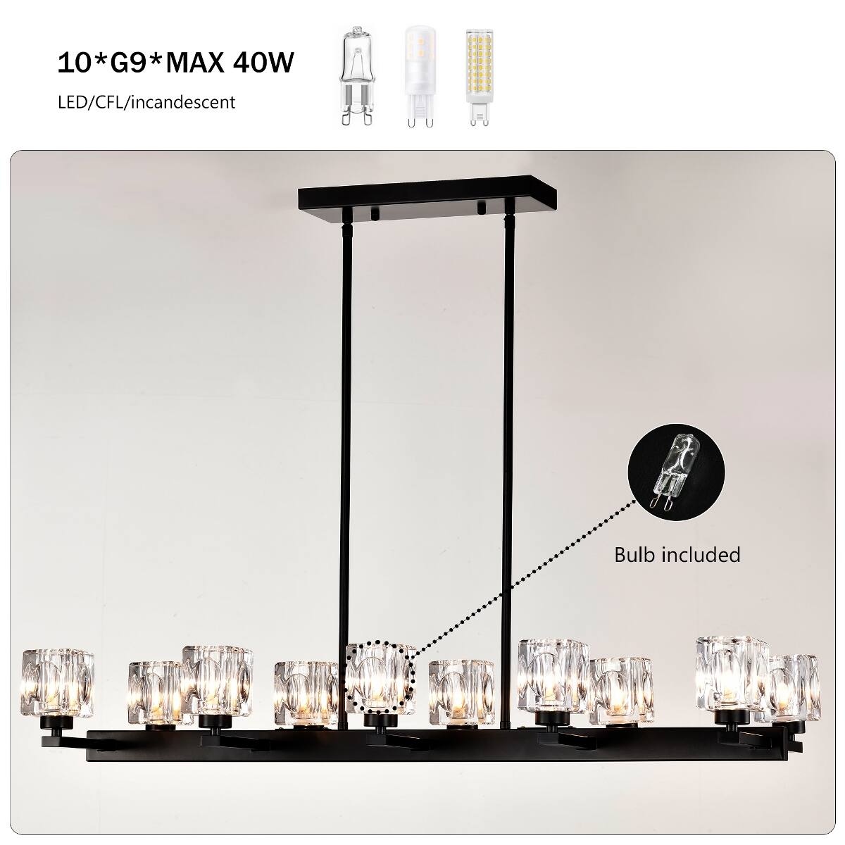 10*G9*MAX 40W  
LED/CFL/incandescent  
Bulb included