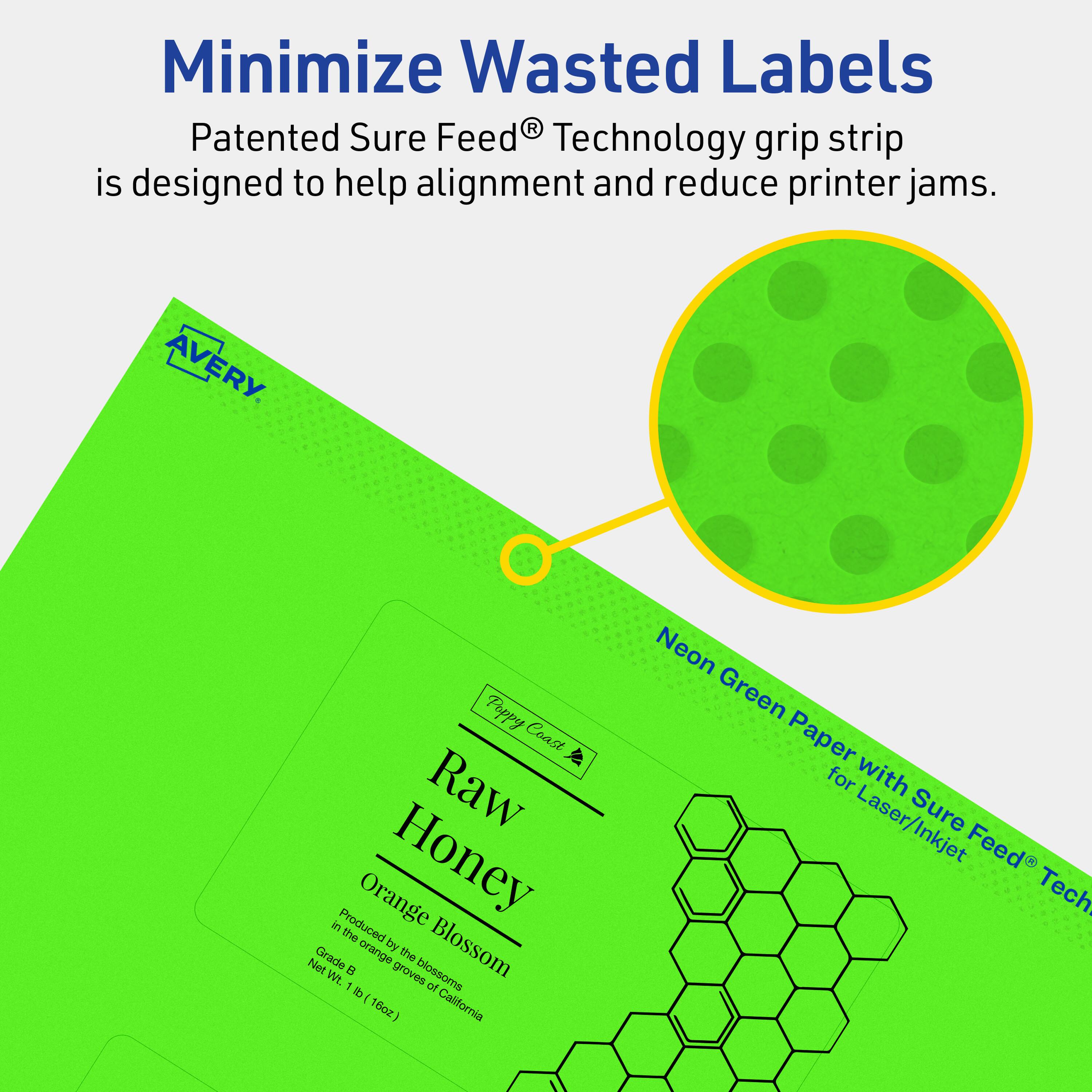 Minimize Wasted Labels

Patented Sure Feed® Technology grip strip is designed to help alignment and reduce printer jams.

AVERY

Puppy Coast Raw Honey
Orange Blossom
Produced by the blossoms in the orange groves of California
Grade B
Net Wt. 1 lb (16oz)

Neon Green Paper for Laser/Inkjet with Sure Feed® Technology