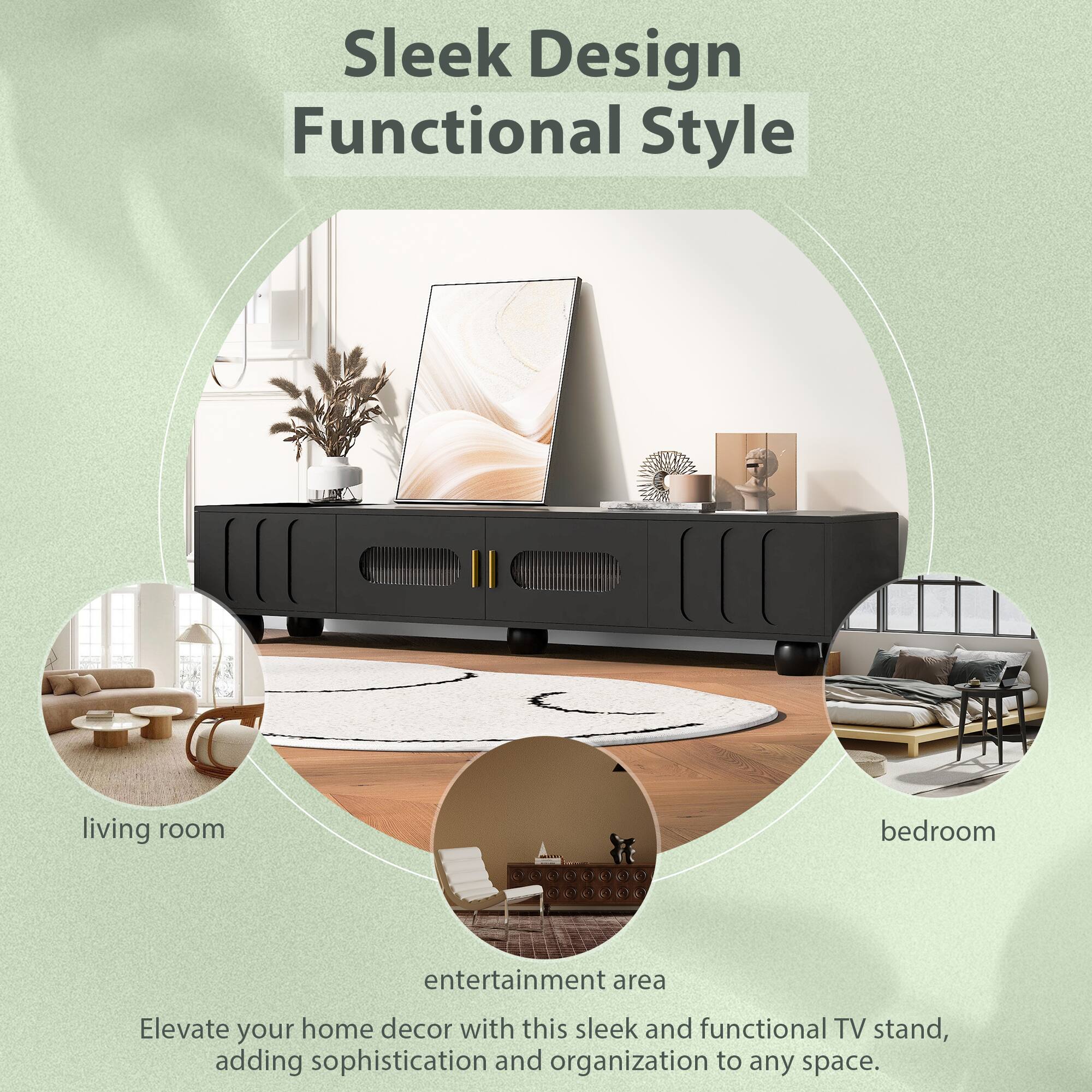 Sleek Design  
Functional Style  

Elevate your home decor with this sleek and functional TV stand, adding sophistication and organization to any space.  

living room  
entertainment area  
bedroom