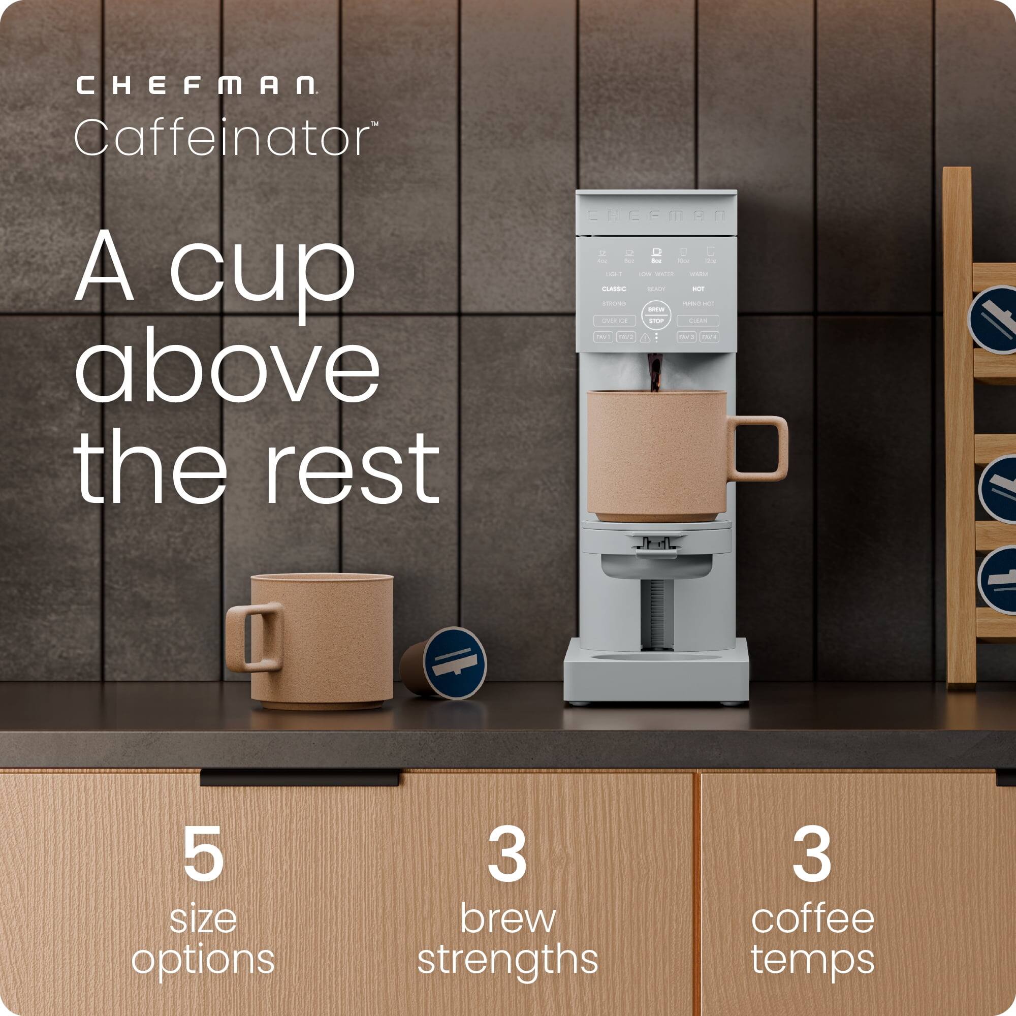 CHEFMAN  
Caffeinator™  

A cup above the rest  

5 size options  
3 brew strengths  
3 coffee temps