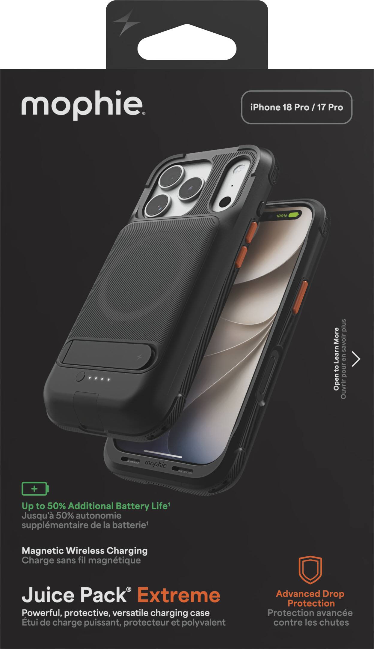 mophie

iPhone 18 Pro / 17 Pro

100%

plus

More savoir Learn en to pour Open Ouvrir

mophie

+

Up to 50% Additional Battery Life1 Jusqu' 50% autonomie supplémentaire de la batterie1

Magnetic Wireless Charging Charge sans fil magnétique

Juice Pack Extreme Powerful, protective, versatile charging case tui de charge puissant, protecteur et polyvalent

Advanced Drop Protection Protection avancée contre les chutes